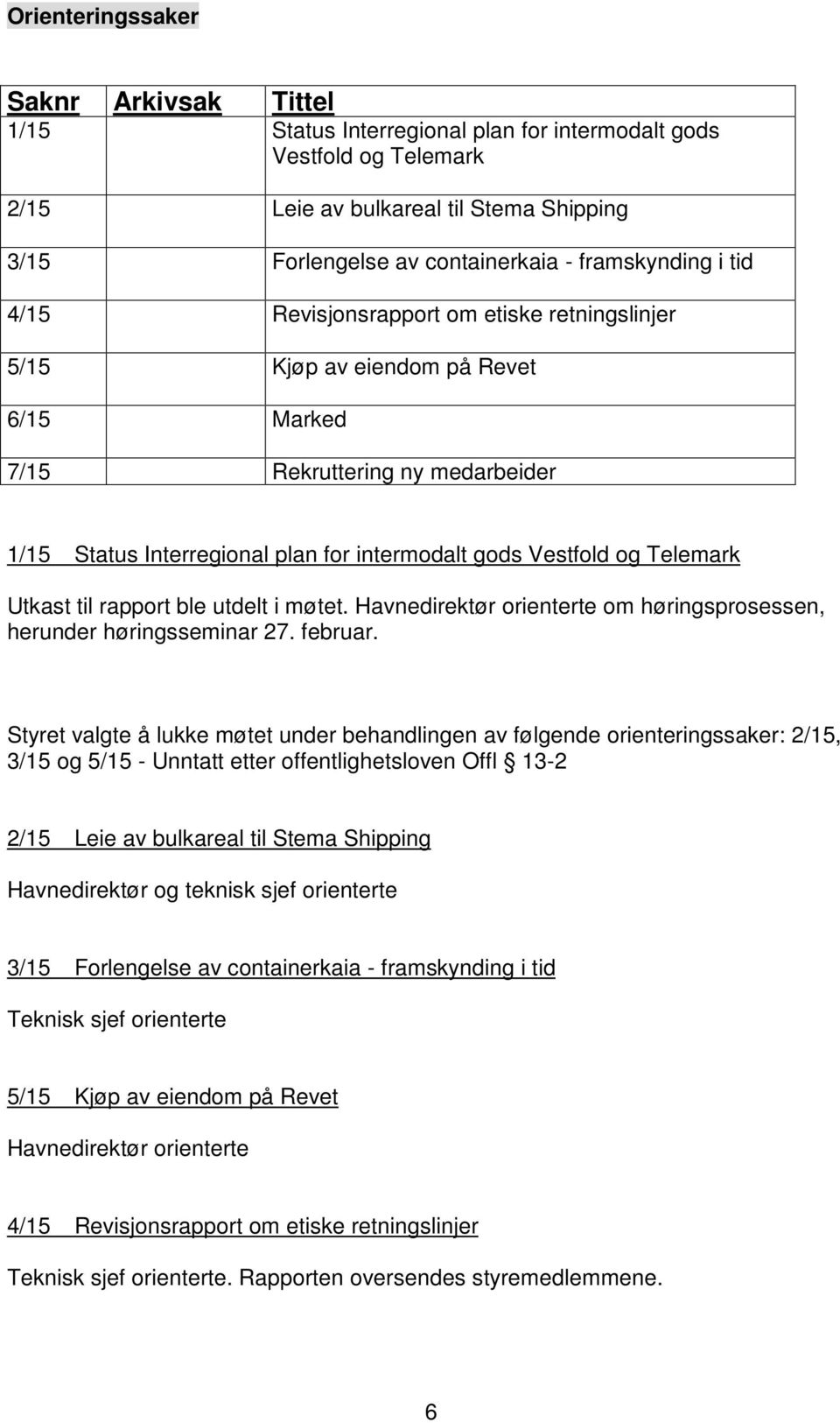 Vestfold og Telemark Utkast til rapport ble utdelt i møtet. Havnedirektør orienterte om høringsprosessen, herunder høringsseminar 27. februar.