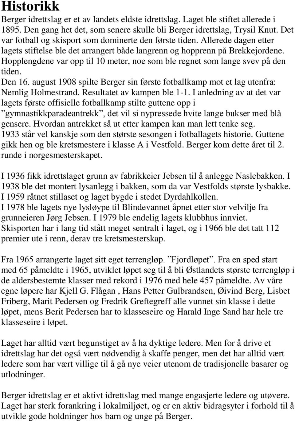 Hopplengdene var opp til 10 meter, noe som ble regnet som lange svev på den tiden. Den 16. august 1908 spilte Berger sin første fotballkamp mot et lag utenfra: Nemlig Holmestrand.