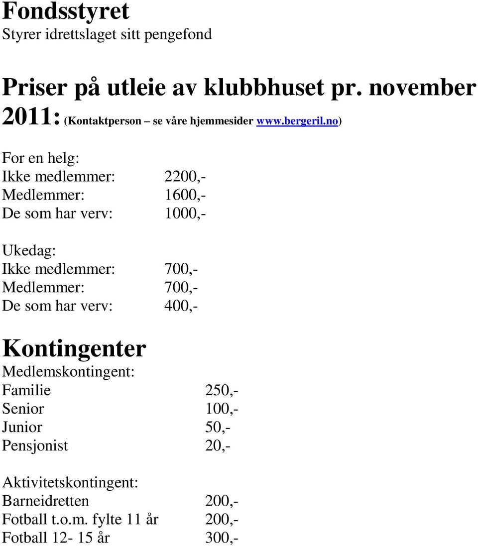 no) For en helg: Ikke medlemmer: 2200,- Medlemmer: 1600,- De som har verv: 1000,- Ukedag: Ikke medlemmer: 700,-