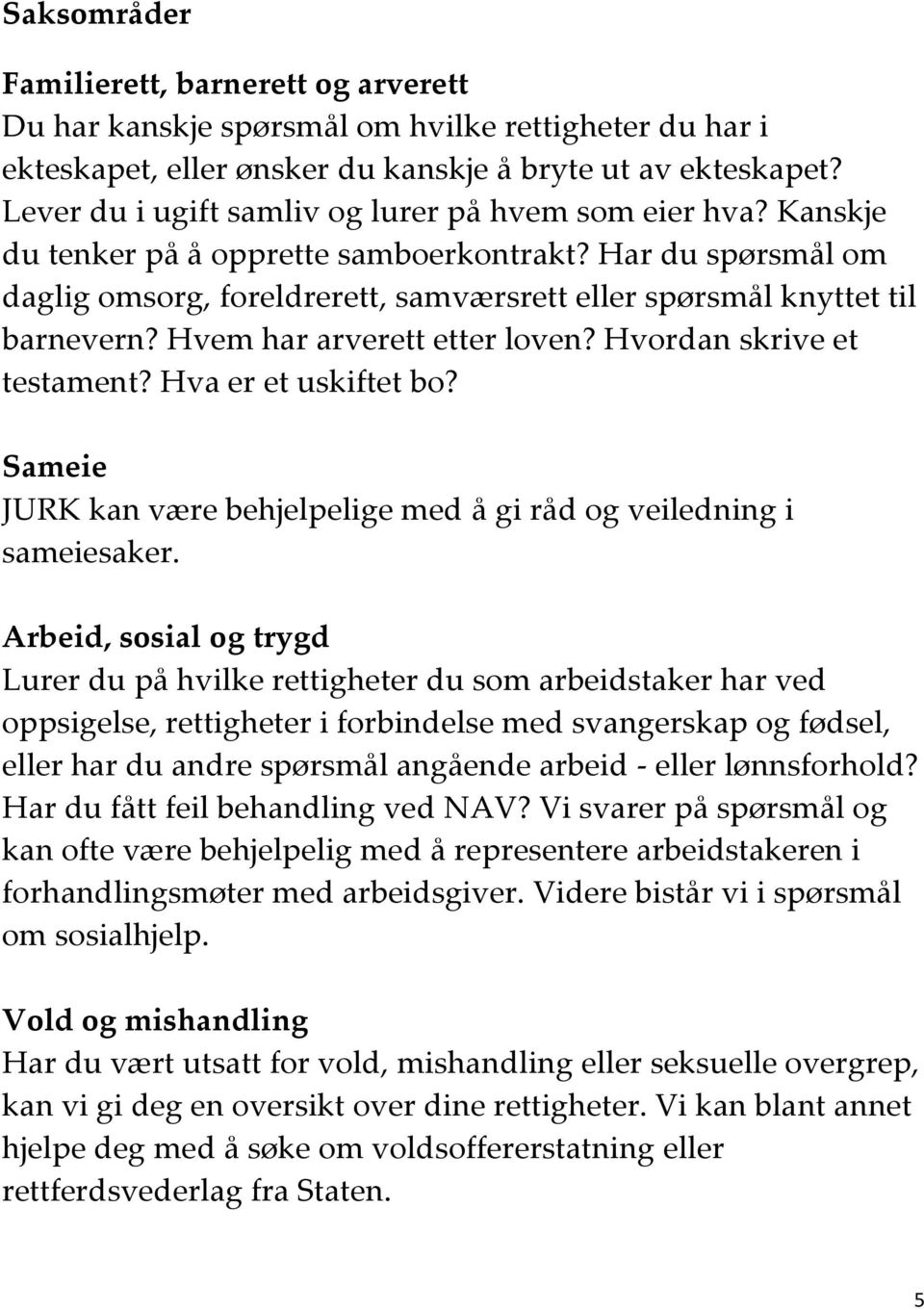 Har du spørsmål om daglig omsorg, foreldrerett, samværsrett eller spørsmål knyttet til barnevern? Hvem har arverett etter loven? Hvordan skrive et testament? Hva er et uskiftet bo?