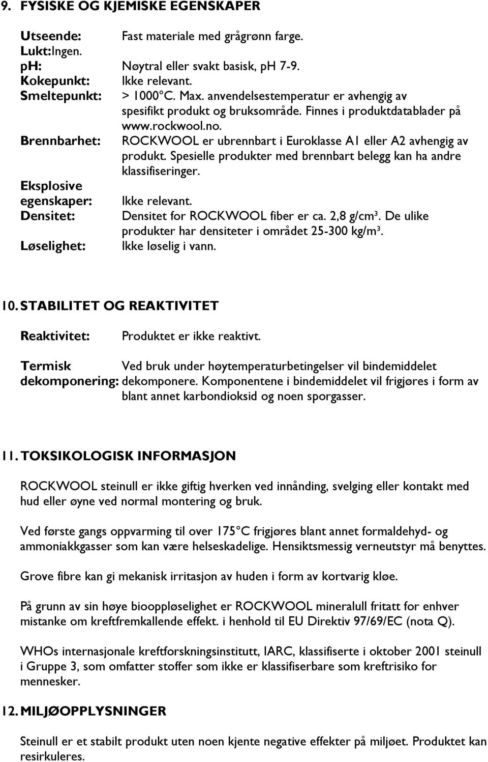 Spesielle produkter med brennbart belegg kan ha andre klassifiseringer. Eksplosive egenskaper: Ikke relevant. Densitet: Densitet for ROCKWOOL fiber er ca. 2,8 g/cm³.