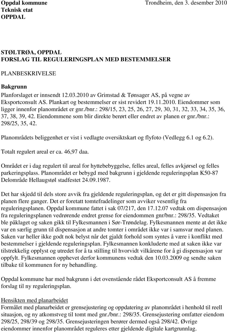 : 298/15, 23, 25, 26, 27, 29, 30, 31, 32, 33, 34, 35, 36, 37, 38, 39, 42. Eiendommene som blir direkte berørt eller endret av planen er gnr./bnr.: 298/25, 35, 42.