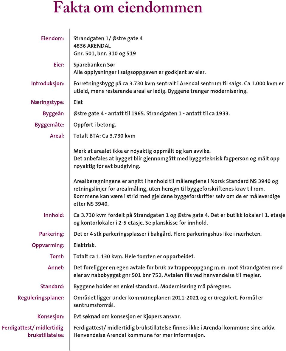 Eiet Byggeår: Østre gate 4 - antatt til 1965. Strandgaten 1 - antatt til ca 1933. Byggemåte: Areal: Oppført i betong. Totalt BTA: Ca 3.730 kvm Merk at arealet ikke er nøyaktig oppmålt og kan avvike.