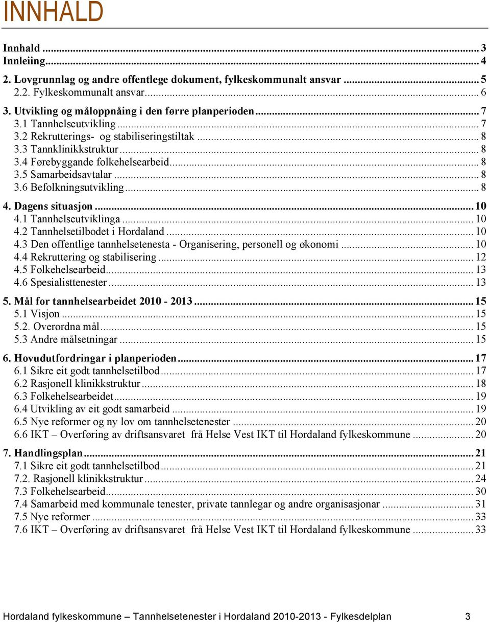 Dagens situasjon... 10 4.1 Tannhelseutviklinga... 10 4.2 Tannhelsetilbodet i Hordaland... 10 4.3 Den offentlige tannhelsetenesta - Organisering, personell og økonomi... 10 4.4 Rekruttering og stabilisering.