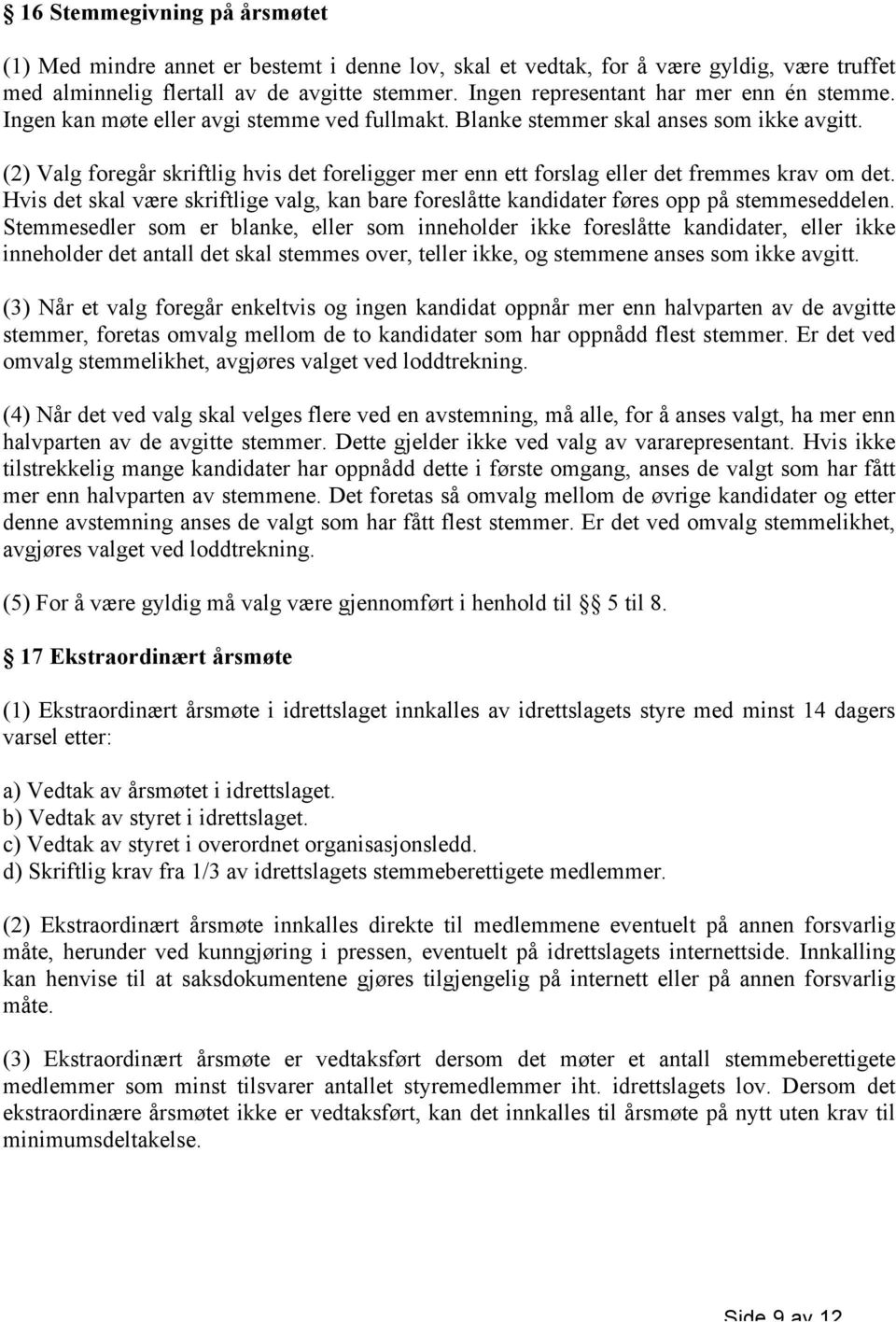 (2) Valg foregår skriftlig hvis det foreligger mer enn ett forslag eller det fremmes krav om det. Hvis det skal være skriftlige valg, kan bare foreslåtte kandidater føres opp på stemmeseddelen.