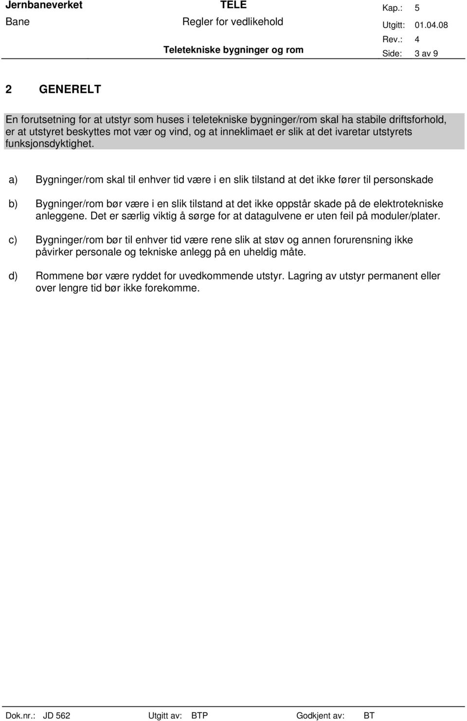 a) Bygninger/rom skal til enhver tid være i en slik tilstand at det ikke fører til personskade b) Bygninger/rom bør være i en slik tilstand at det ikke oppstår skade på de elektrotekniske anleggene.