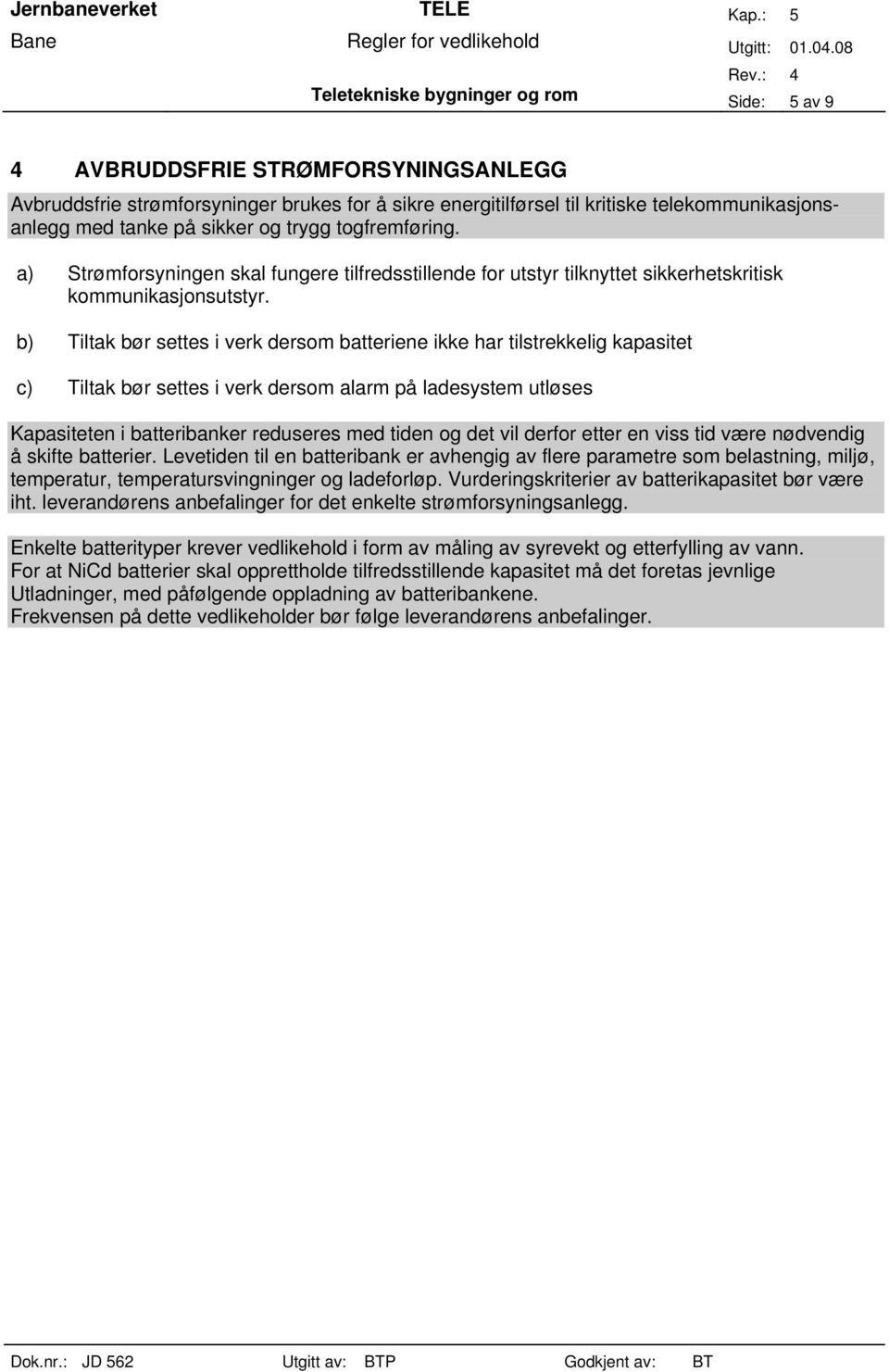 b) Tiltak bør settes i verk dersom batteriene ikke har tilstrekkelig kapasitet c) Tiltak bør settes i verk dersom alarm på ladesystem utløses Kapasiteten i batteribanker reduseres med tiden og det