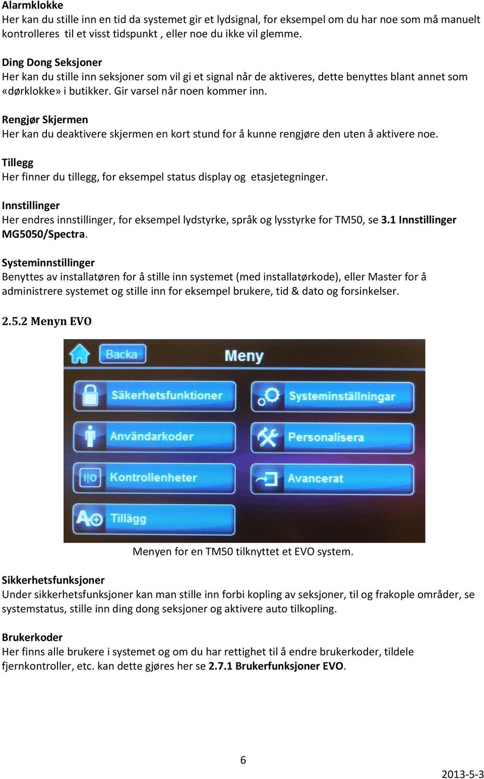 Rengjør Skjermen Her kan du deaktivere skjermen en kort stund for å kunne rengjøre den uten å aktivere noe. Tillegg Her finner du tillegg, for eksempel status display og etasjetegninger.