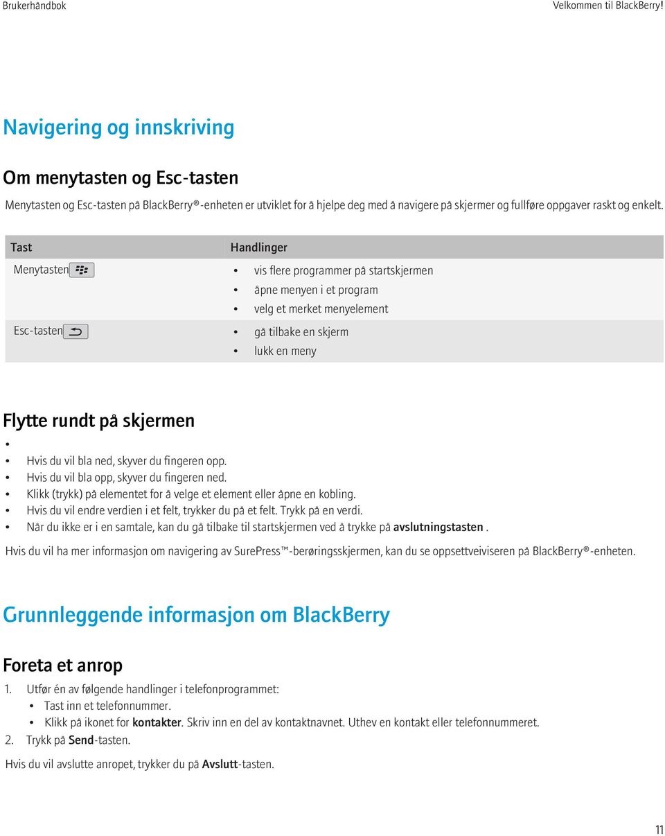 Tast Handlinger Menytasten vis flere programmer på startskjermen åpne menyen i et program velg et merket menyelement Esc-tasten gå tilbake en skjerm lukk en meny Flytte rundt på skjermen Hvis du vil