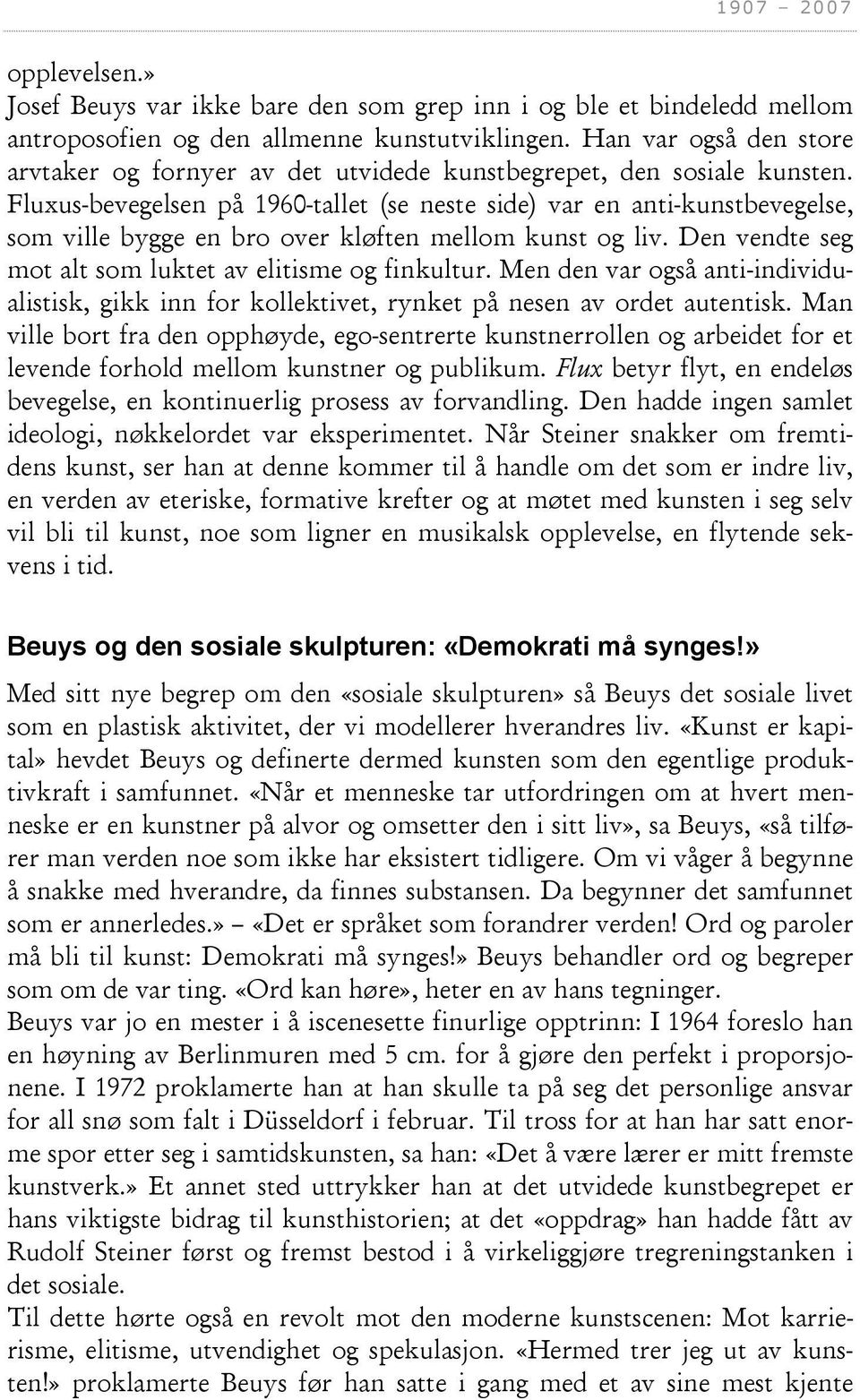 Fluxus-bevegelsen på 1960-tallet (se neste side) var en anti-kunstbevegelse, som ville bygge en bro over kløften mellom kunst og liv. Den vendte seg mot alt som luktet av elitisme og finkultur.