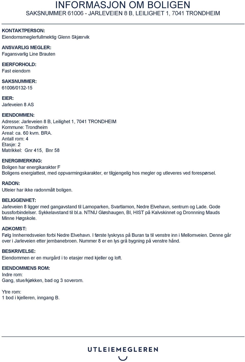 Antall rom: 4 Etasje: 2 Matrikkel: Gnr 415, Bnr 58 ENERGIMERKING: Boligen har energikarakter F Boligens energiattest, med oppvarmingskarakter, er tilgjengelig hos megler og utleveres ved forespørsel.