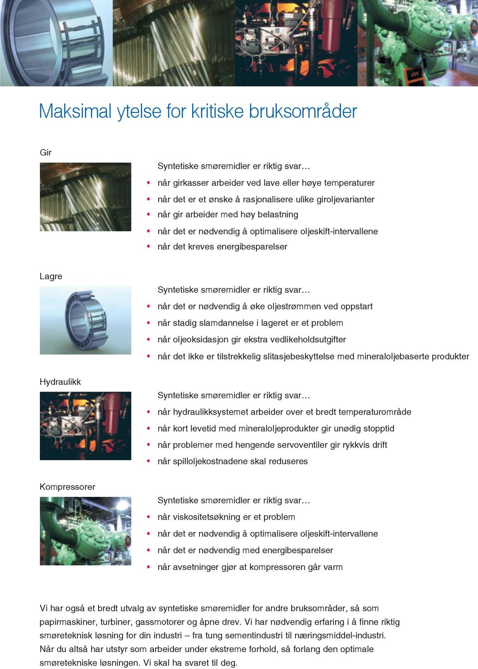 når oljeoksidasjon gir ekstra vedlikeholdsutgifter når det ikke er tilstrekkelig slitasjebeskyttelse med mineraloljebaserte produkter Hydraulikk når hydraulikksystemet arbeider over et bredt