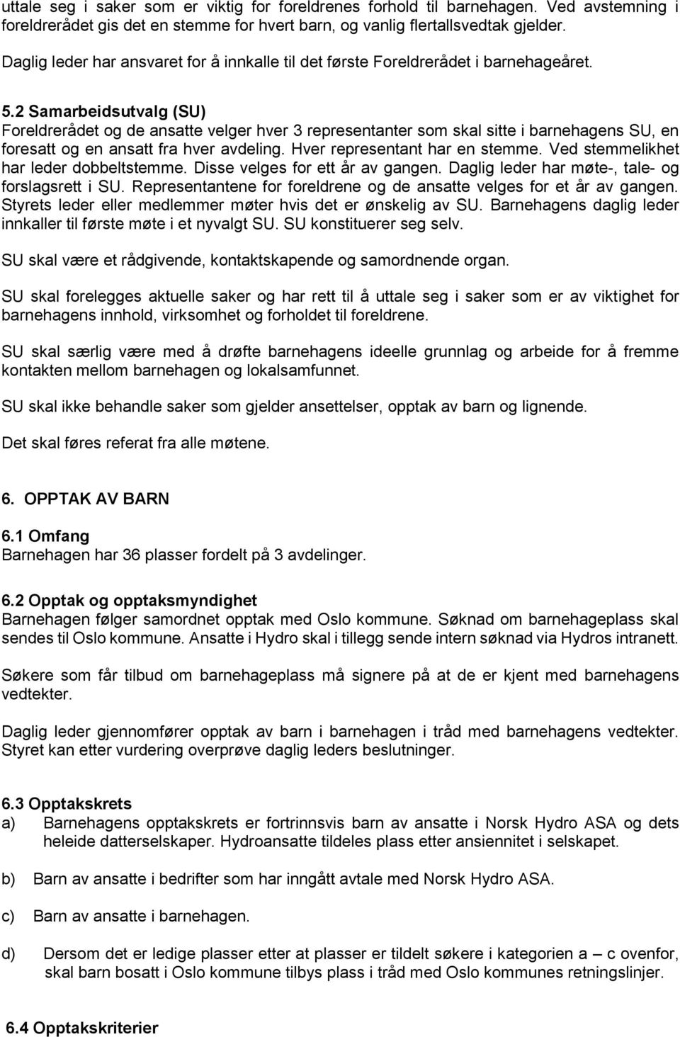 2 Samarbeidsutvalg (SU) Foreldrerådet og de ansatte velger hver 3 representanter som skal sitte i barnehagens SU, en foresatt og en ansatt fra hver avdeling. Hver representant har en stemme.