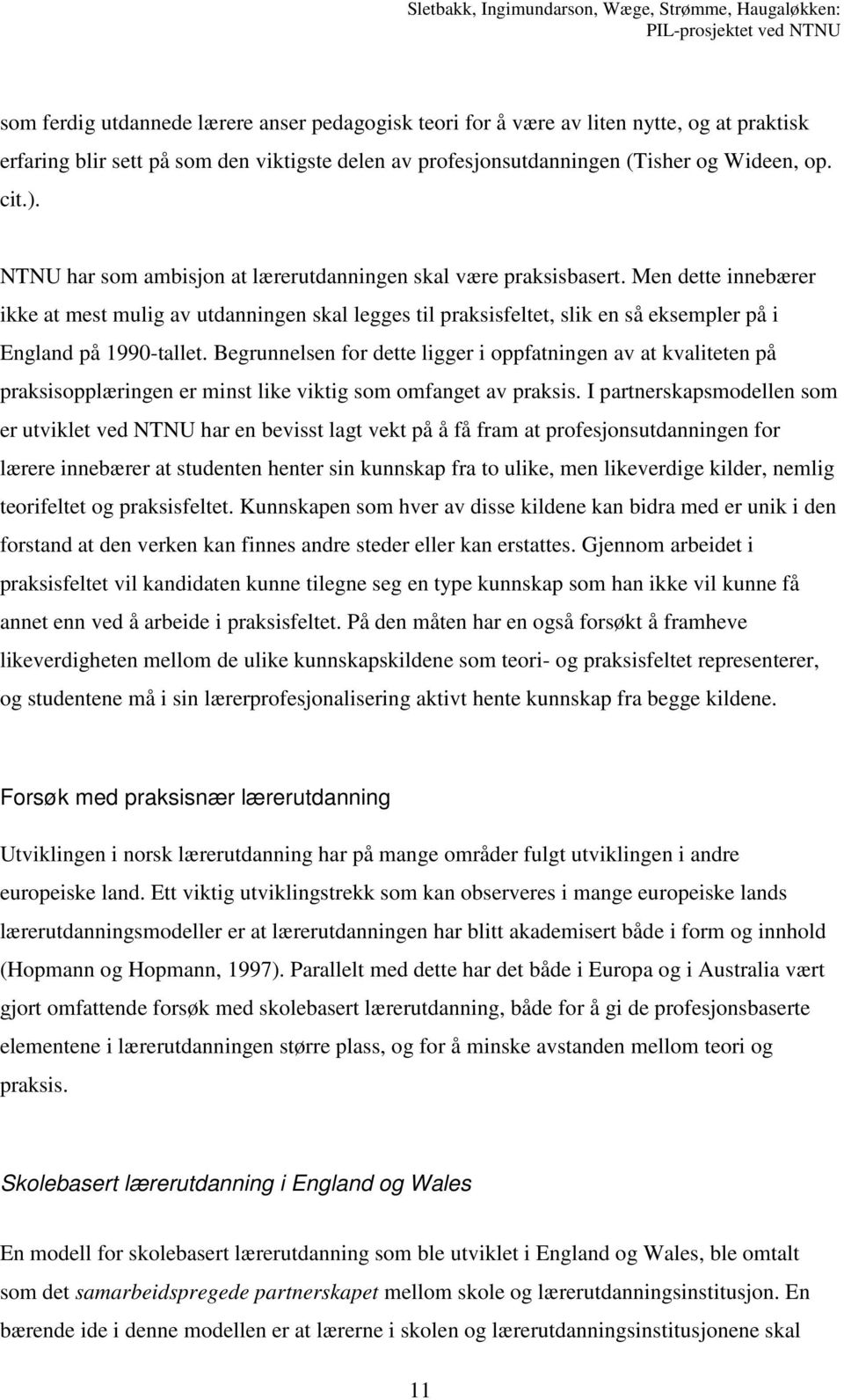 Men dette innebærer ikke at mest mulig av utdanningen skal legges til praksisfeltet, slik en så eksempler på i England på 1990-tallet.