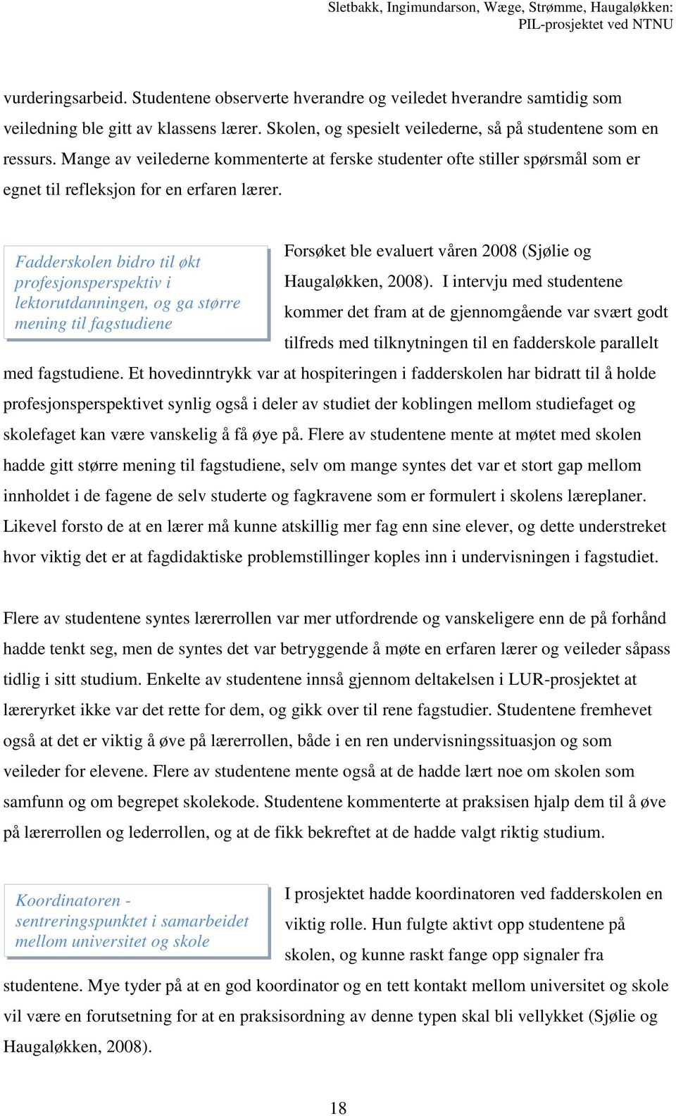 Forsøket ble evaluert våren 2008 (Sjølie og Fadderskolen bidro til økt profesjonsperspektiv i Haugaløkken, 2008).