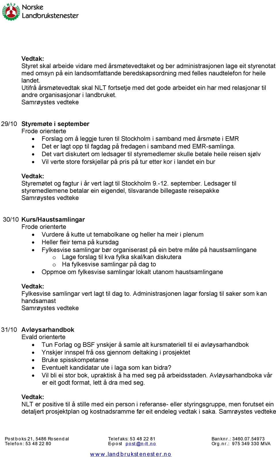 29/10 Styremøte i september Forslag om å leggje turen til Stockholm i samband med årsmøte i EMR Det er lagt opp til fagdag på fredagen i samband med EMR-samlinga.