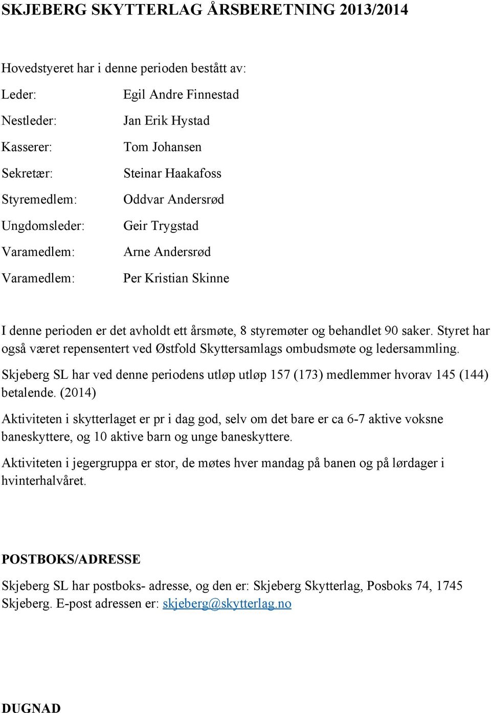 Styret har også været repensentert ved Østfold Skyttersamlags ombudsmøte og ledersammling. Skjeberg SL har ved denne periodens utløp utløp 157 (173) medlemmer hvorav 145 (144) betalende.