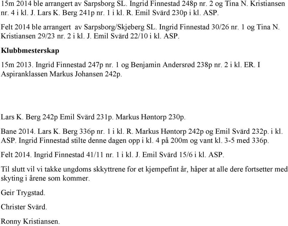 Ingrid Finnestad 247p nr. 1 og Benjamin Andersrød 238p nr. 2 i kl. ER. I Aspiranklassen Markus Johansen 242p. Lars K. Berg 242p Emil Svärd 231p. Markus Høntorp 230p. Bane 2014. Lars K. Berg 336p nr.