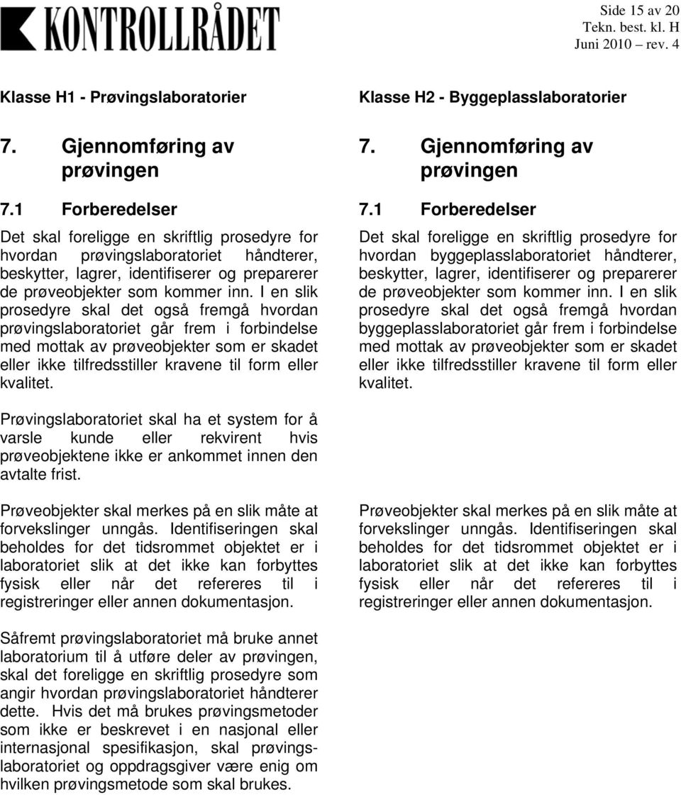 I en slik prosedyre skal det også fremgå hvordan prøvingslaboratoriet går frem i forbindelse med mottak av prøveobjekter som er skadet eller ikke tilfredsstiller kravene til form eller kvalitet. 7.