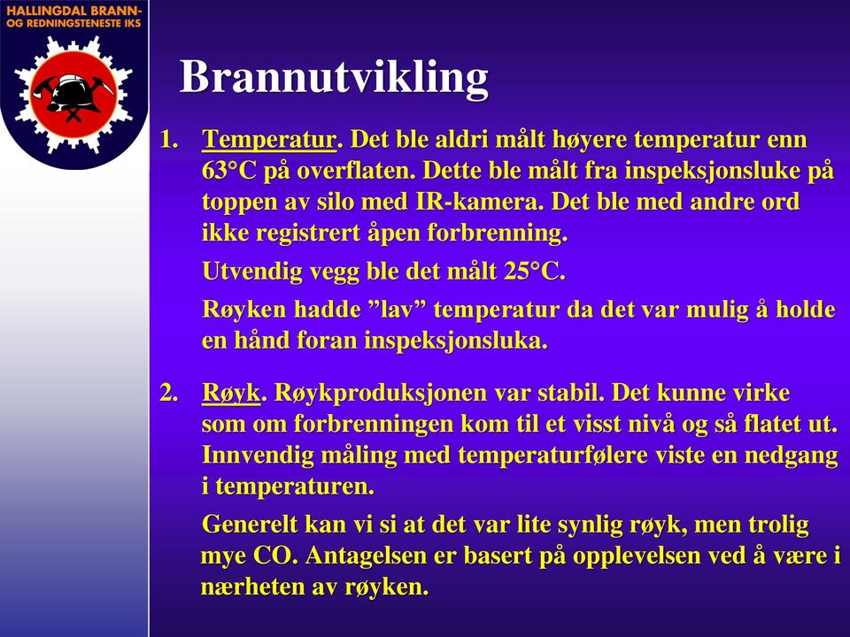 Røyken hadde lav temperatur da det var mulig å holde en hånd foran inspeksjonsluka. 2. Røyk. Røykproduksjonen var stabil.