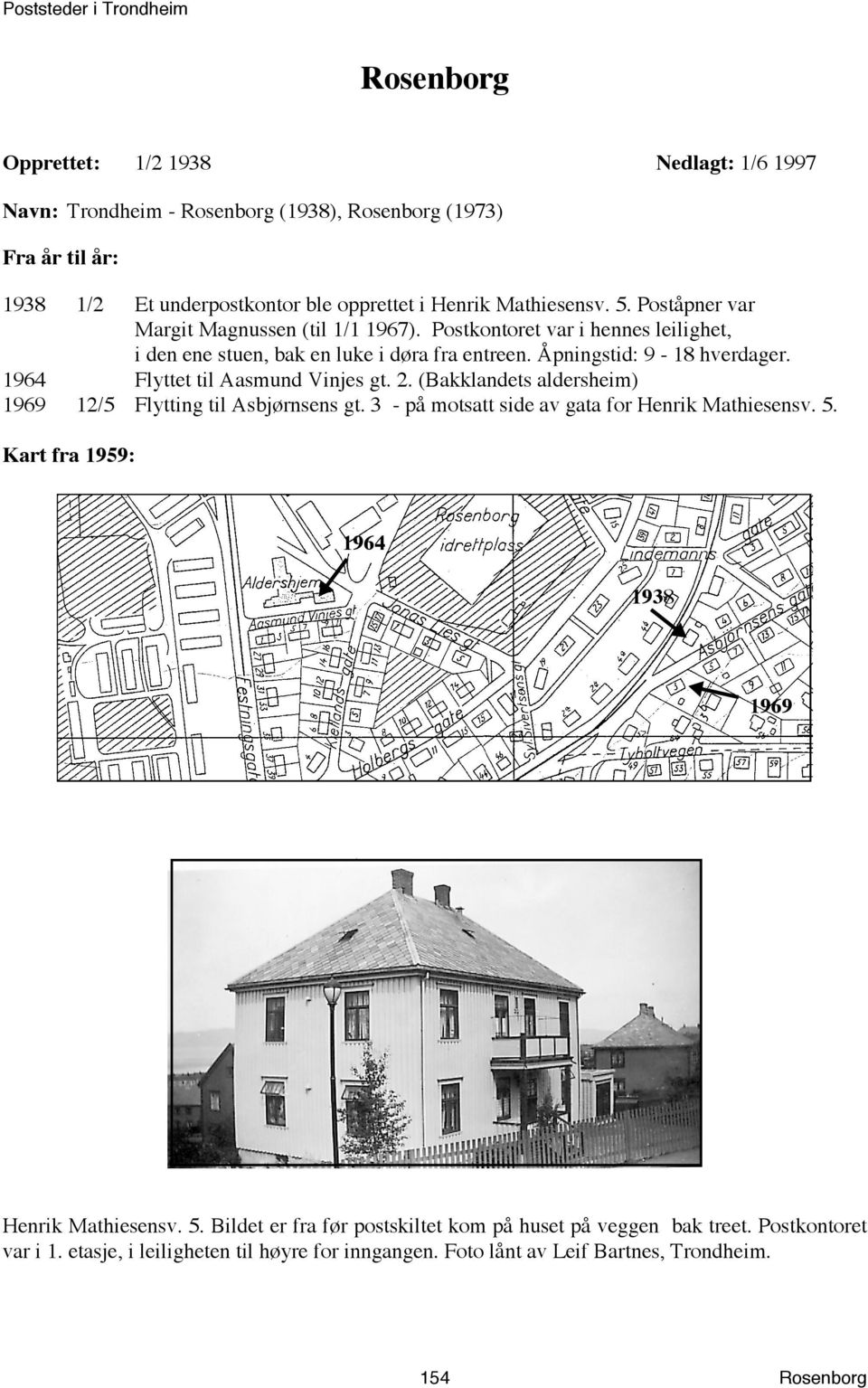 1964 Flyttet til Aasmund Vinjes gt. 2. (Bakklandets aldersheim) 1969 12/5 Flytting til Asbjørnsens gt. 3 - på motsatt side av gata for Henrik Mathiesensv. 5.