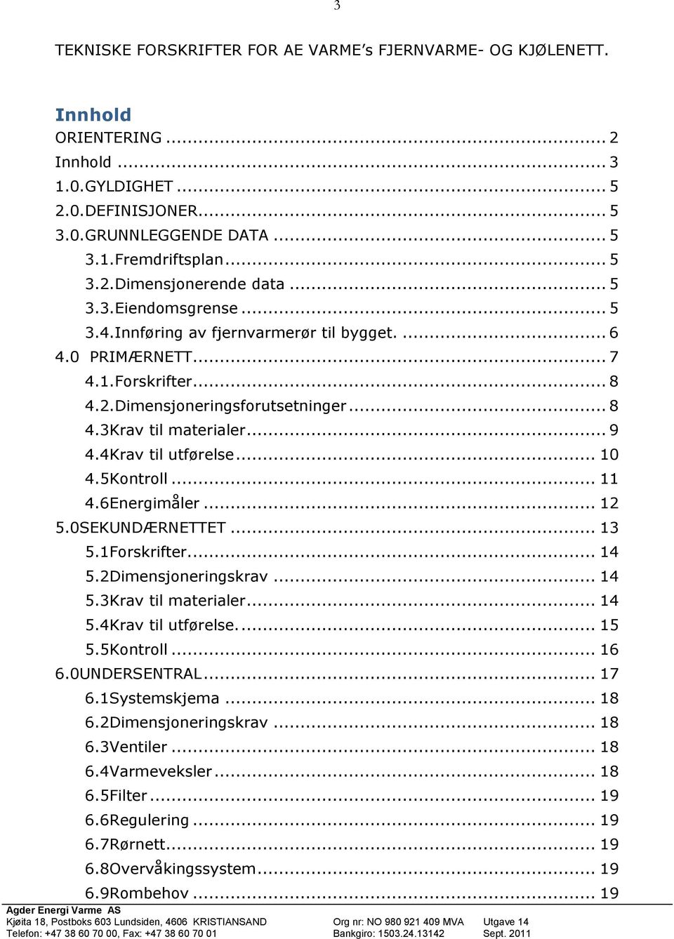 4Krav til utførelse... 10 4.5Kontroll... 11 4.6Energimåler... 12 5.0SEKUNDÆRNETTET... 13 5.1Forskrifter.... 14 5.2Dimensjoneringskrav... 14 5.3Krav til materialer... 14 5.4Krav til utførelse.... 15 5.