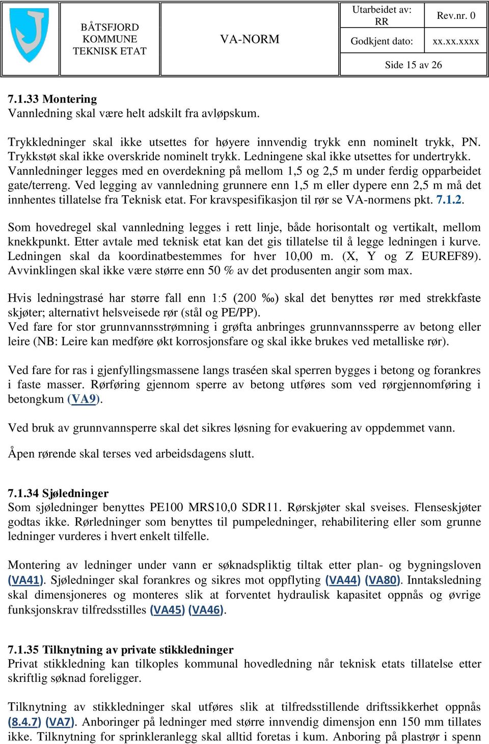 Ved legging av vannledning grunnere enn 1,5 m eller dypere enn 2,5 m må det innhentes tillatelse fra Teknisk etat. For kravspesifikasjon til rør se VA-normens pkt. 7.1.2. Som hovedregel skal vannledning legges i rett linje, både horisontalt og vertikalt, mellom knekkpunkt.