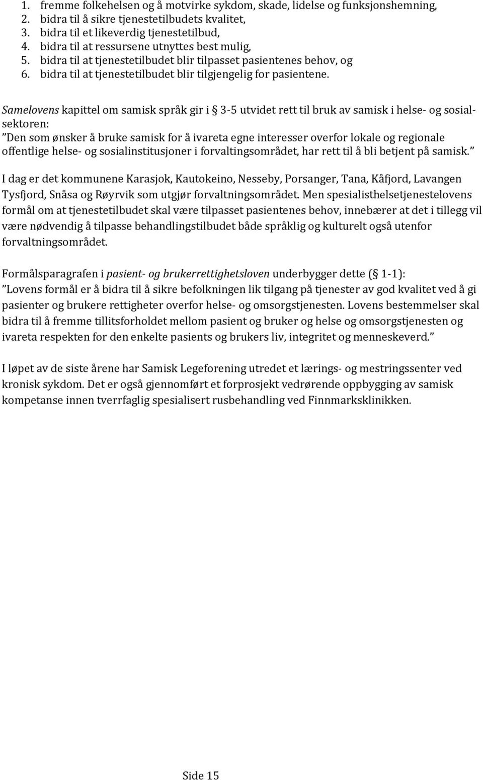 Samelovens kapittel om samisk språk gir i 3-5 utvidet rett til bruk av samisk i helse- og sosialsektoren: Den som ønsker å bruke samisk for å ivareta egne interesser overfor lokale og regionale