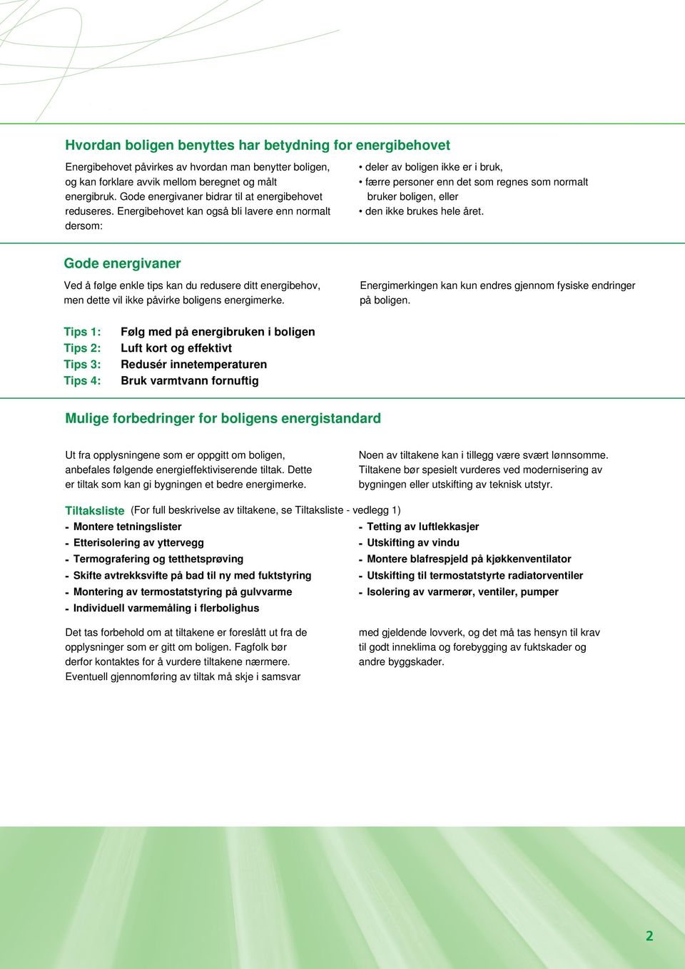 Energibehovet kan også bli lavere enn normalt dersom: deler av boligen ikke er i bruk, færre personer enn det som regnes som normalt bruker boligen, eller den ikke brukes hele året.