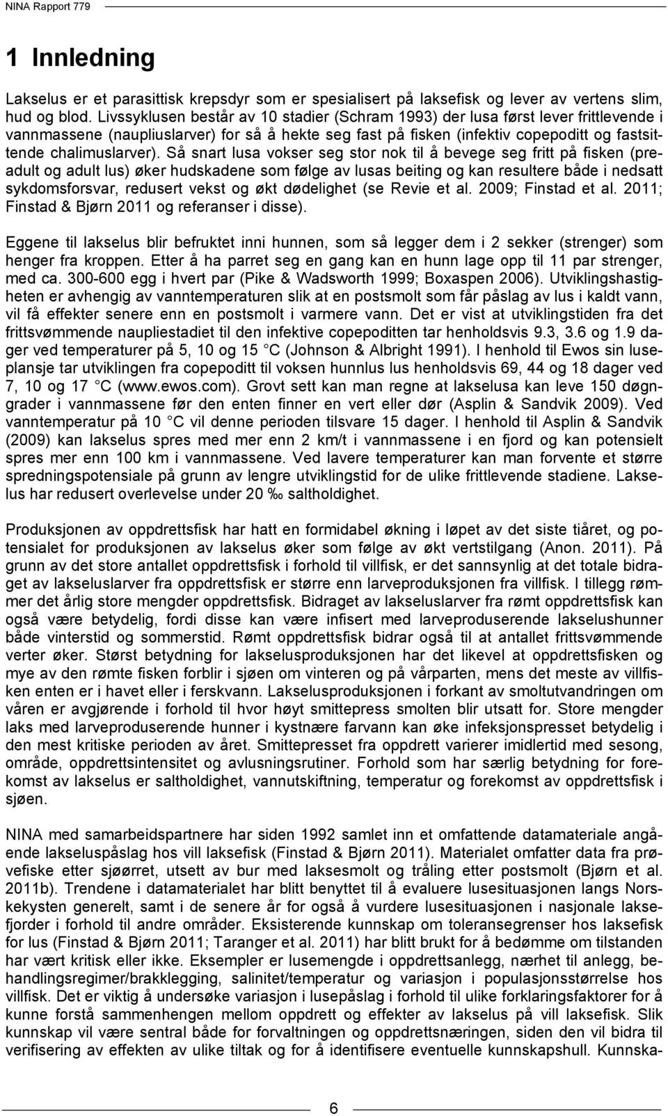 Så snart lusa vokser seg stor nok til å bevege seg fritt på fisken (preadult og adult lus) øker hudskadene som følge av lusas beiting og kan resultere både i nedsatt sykdomsforsvar, redusert vekst og