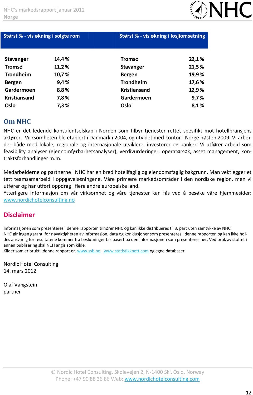 hotellbransjens aktører. Virksomheten ble etablert i Danmark i 2004, og utvidet med kontor i høsten 2009. Vi arbeider både med lokale, regionale og internasjonale utviklere, investorer og banker.