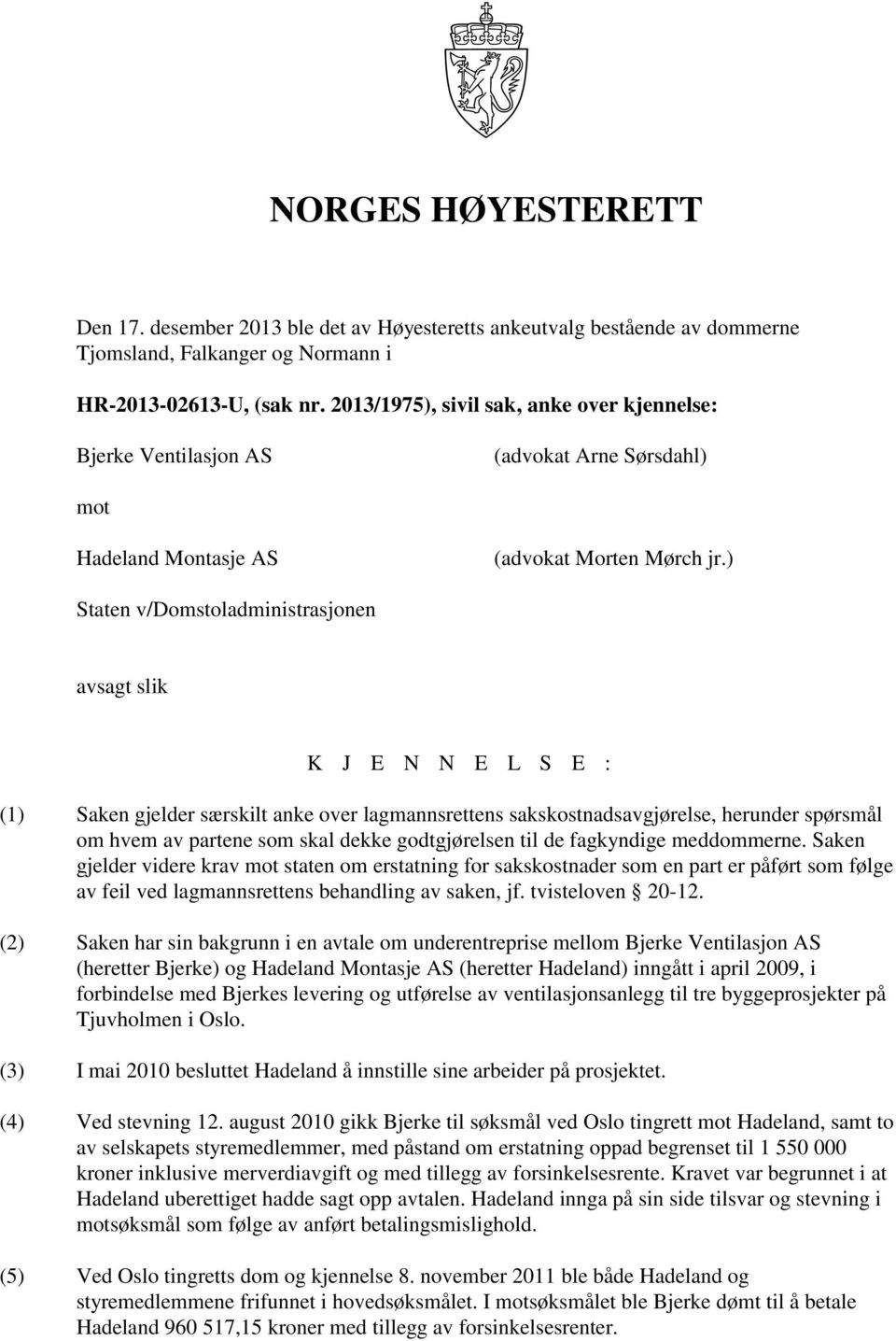 ) Staten v/domstoladministrasjonen avsagt slik K J E N N E L S E : (1) Saken gjelder særskilt anke over lagmannsrettens sakskostnadsavgjørelse, herunder spørsmål om hvem av partene som skal dekke