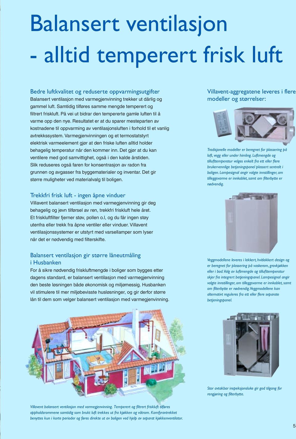 Resultatet er at du sparer mesteparten av kostnadene til oppvarming av ventilasjonsluften i forhold til et vanlig avtrekkssystem.