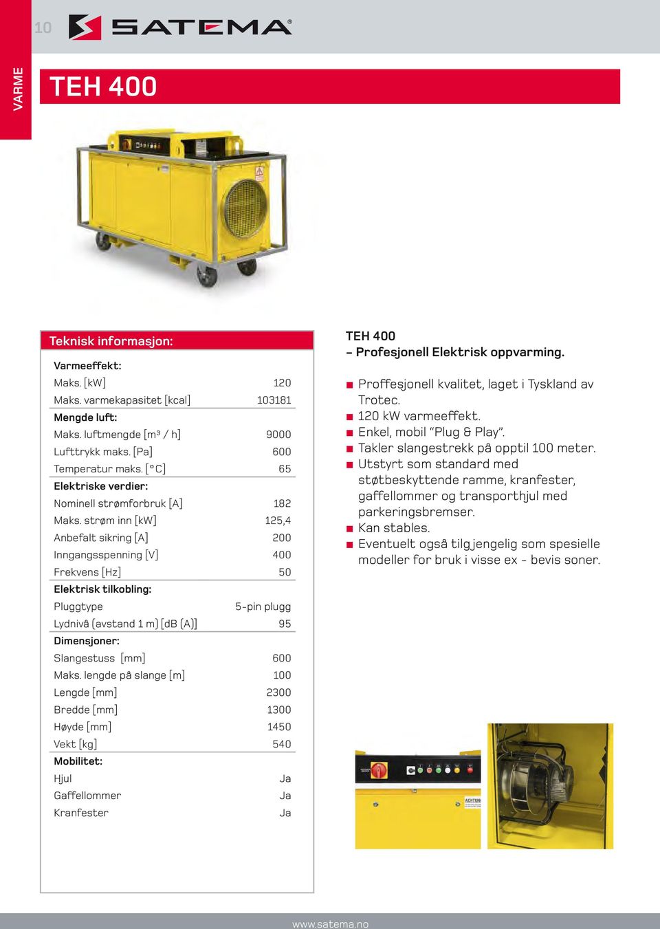 lengde på slange [m] 100 Lengde [mm] 2300 Bredde [mm] 1300 Høyde [mm] 1450 Vekt [kg] 540 Mobilitet: Hjul Ja Gaffellommer Ja Kranfester Ja TEH 400 - Profesjonell Elektrisk oppvarming.