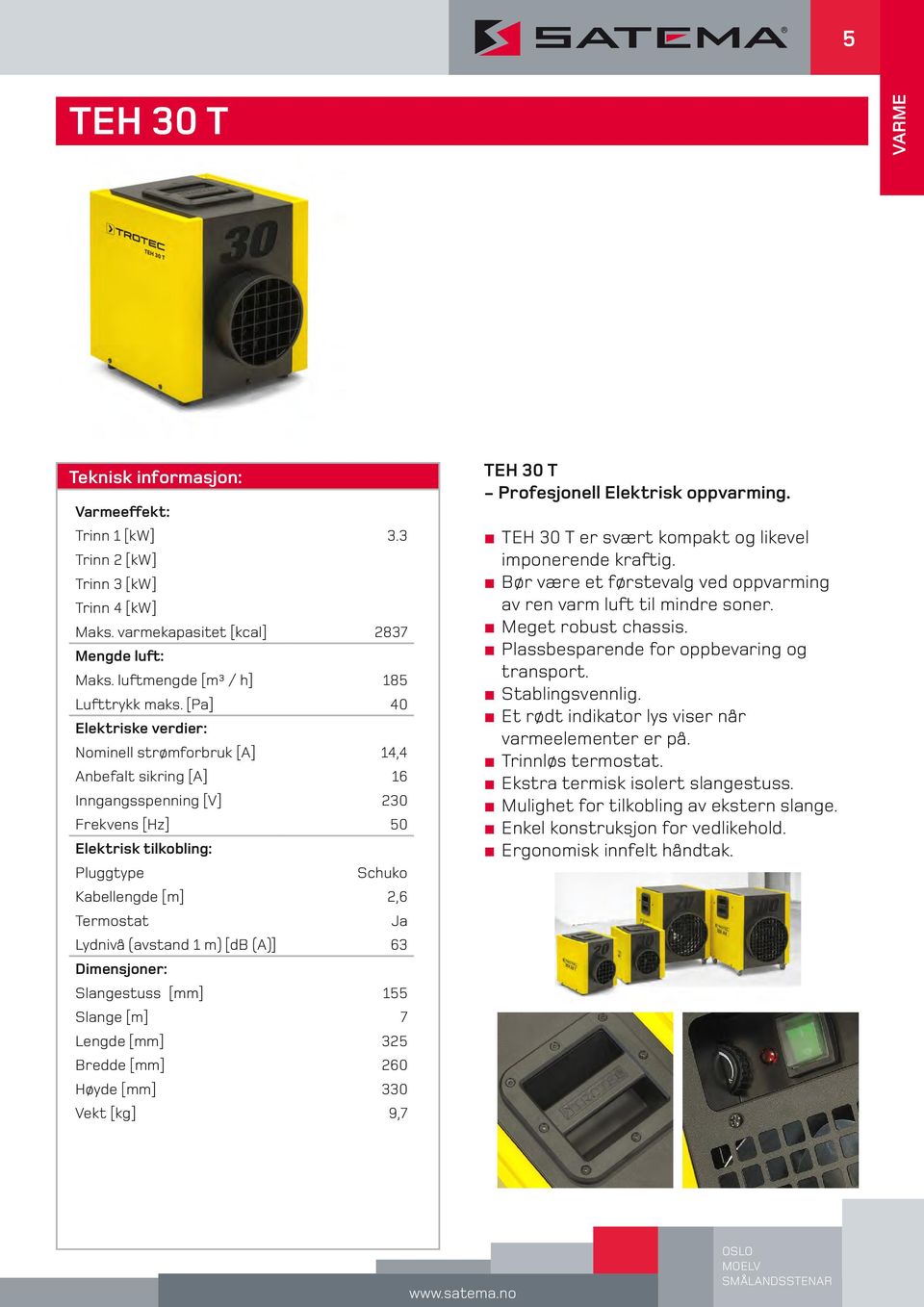 [db (A)] 63 Slangestuss [mm] 155 Slange [m] 7 Lengde [mm] 325 Bredde [mm] 260 Høyde [mm] 330 Vekt [kg] 9,7 TEH 30 T - Profesjonell Elektrisk oppvarming.