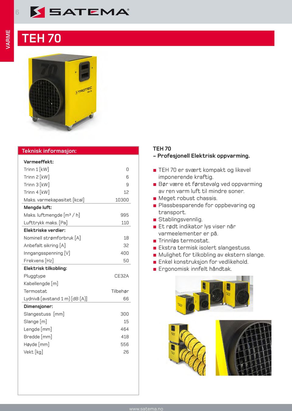 [db (A)] 66 Slangestuss [mm] 300 Slange [m] 15 Lengde [mm] 464 Bredde [mm] 418 Høyde [mm] 556 Vekt [kg] 26 TEH 70 - Profesjonell Elektrisk oppvarming.