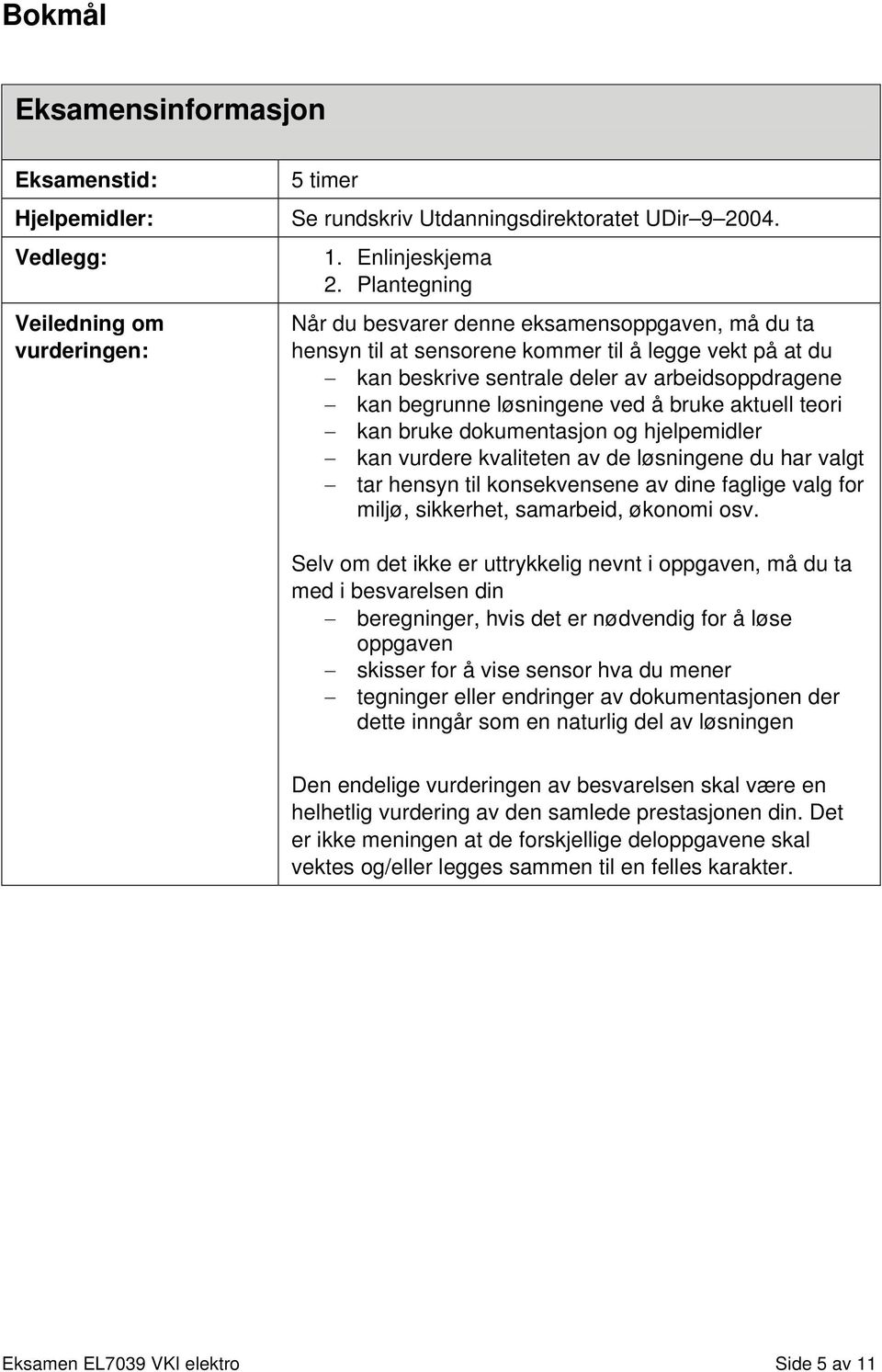 bruke aktuell teori kan bruke dokumentasjon og hjelpemidler kan vurdere kvaliteten av de løsningene du har valgt tar hensyn til konsekvensene av dine faglige valg for miljø, sikkerhet, samarbeid,