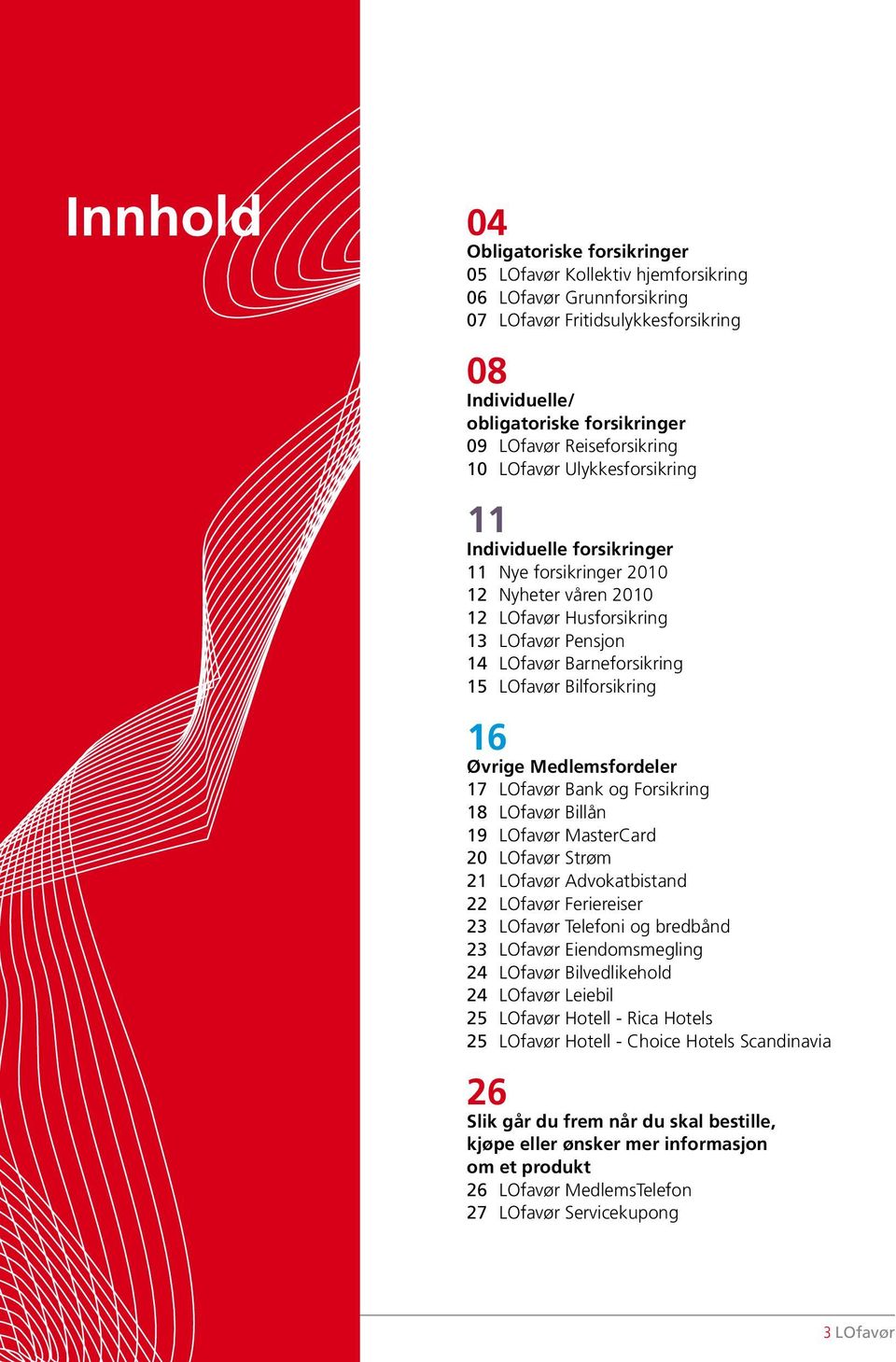 LOfavør Bilforsikring 16 Øvrige Medlemsfordeler 17 LOfavør Bank og Forsikring 18 LOfavør Billån 19 LOfavør MasterCard 20 LOfavør Strøm 21 LOfavør Advokatbistand 22 LOfavør Feriereiser 23 LOfavør