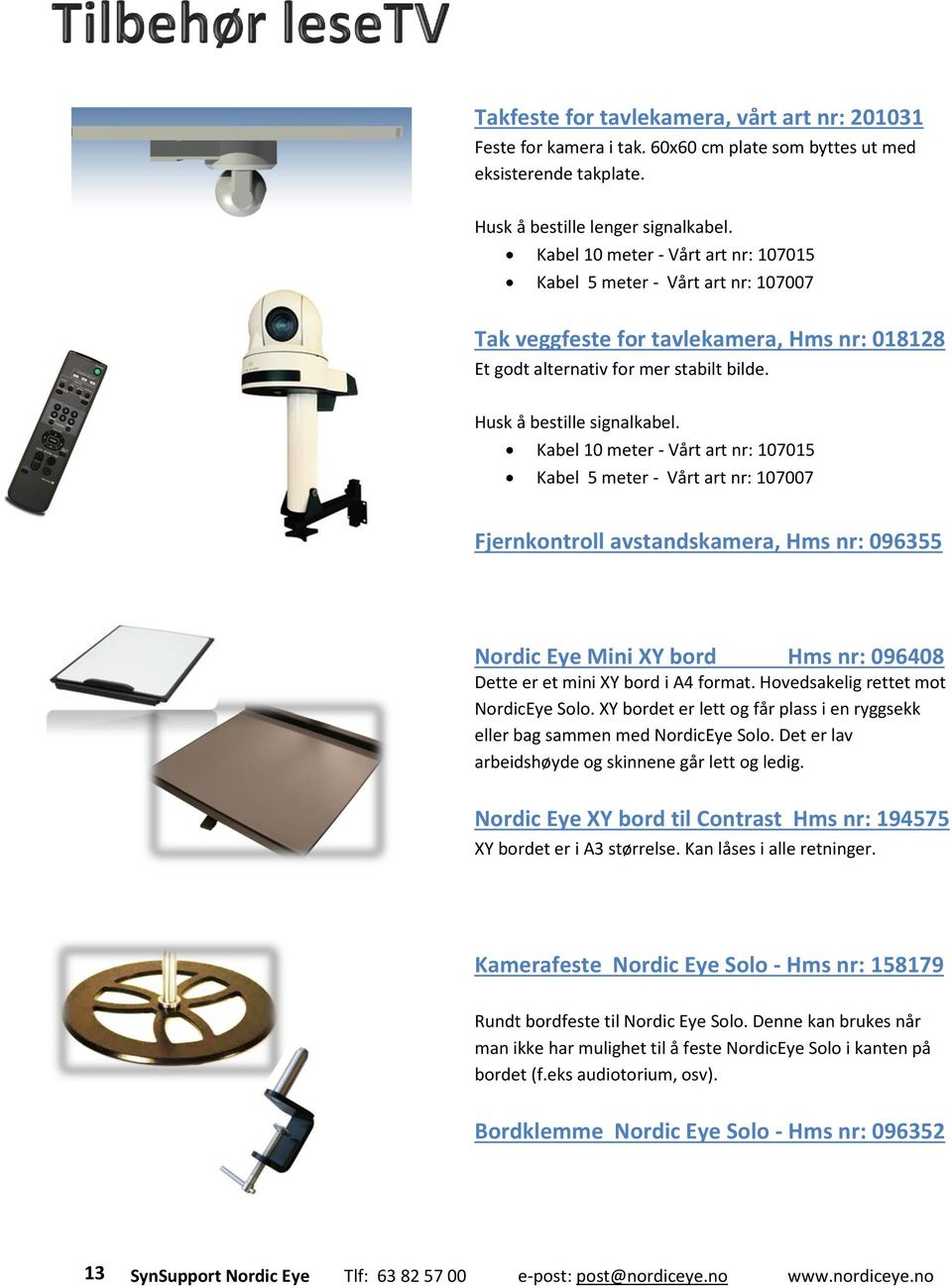 Kabel 10 meter - Vårt art nr: 107015 Kabel 5 meter - Vårt art nr: 107007 Fjernkontroll avstandskamera, Hms nr: 096355 Nordic Eye Mini XY bord Hms nr: 096408 Dette er et mini XY bord i A4 format.