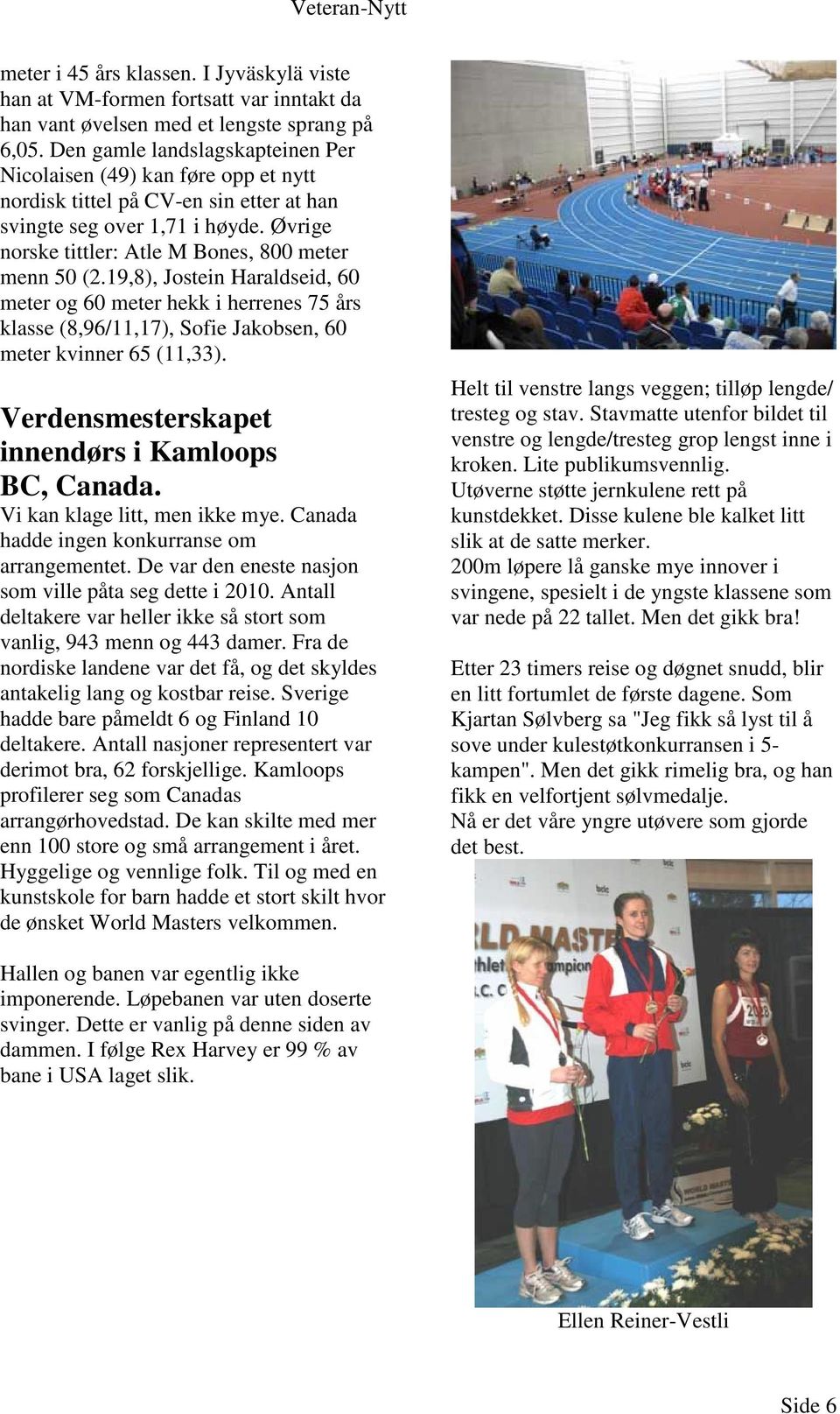 19,8), Jostein Haraldseid, 60 meter og 60 meter hekk i herrenes 75 års klasse (8,96/11,17), Sofie Jakobsen, 60 meter kvinner 65 (11,33). Verdensmesterskapet innendørs i Kamloops BC, Canada.