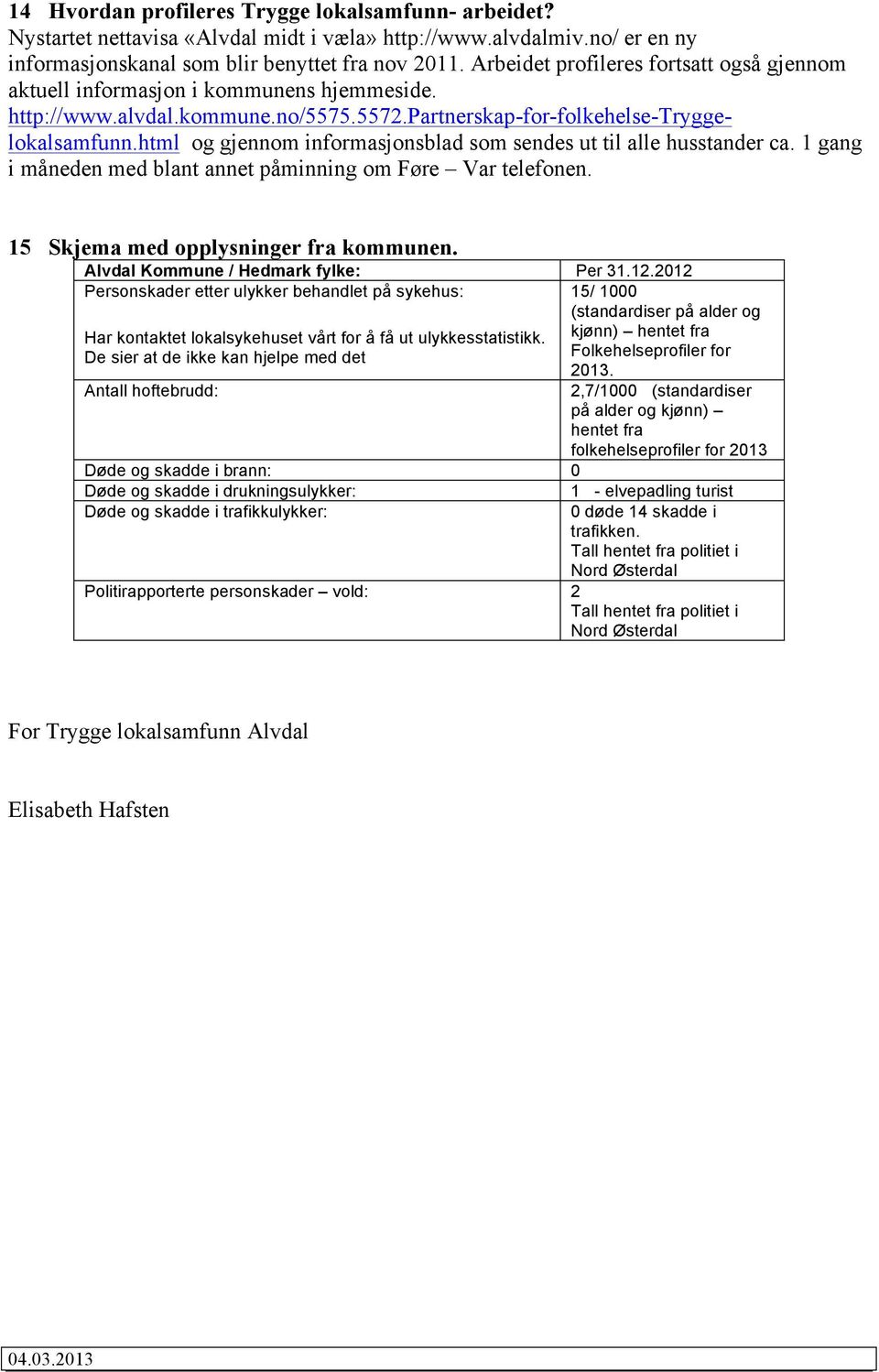 html og gjennom informasjonsblad som sendes ut til alle husstander ca. 1 gang i måneden med blant annet påminning om Føre Var telefonen. 15 Skjema med opplysninger fra kommunen.