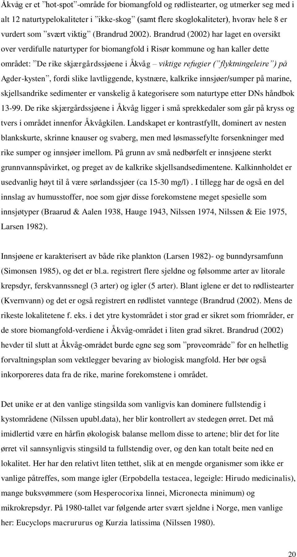 Brandrud (2002) har laget en oversikt over verdifulle naturtyper for biomangfold i Risør kommune og han kaller dette området: De rike skjærgårdssjøene i Åkvåg viktige refugier ( flyktningeleire ) på