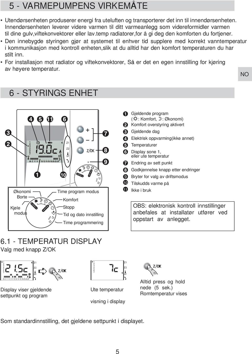 Den innebygde styringen gjør at systemet til enhver tid supplere med korrekt vanntemperatur i kommunikasjon med kontroll enheten,slik at du alltid har den komfort temperaturen du har stilt inn.