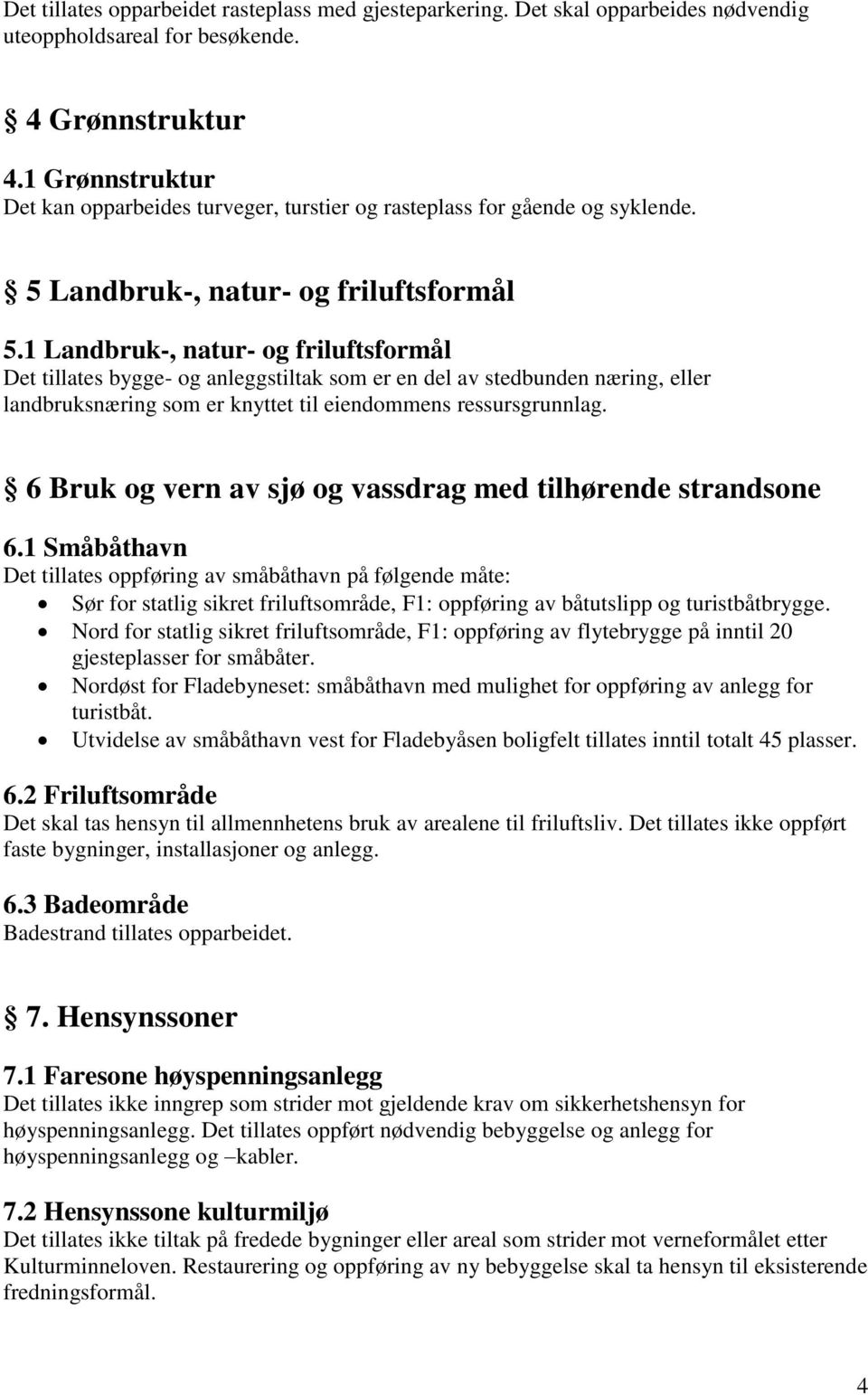 1 Landbruk-, natur- og friluftsformål Det tillates bygge- og anleggstiltak som er en del av stedbunden næring, eller landbruksnæring som er knyttet til eiendommens ressursgrunnlag.