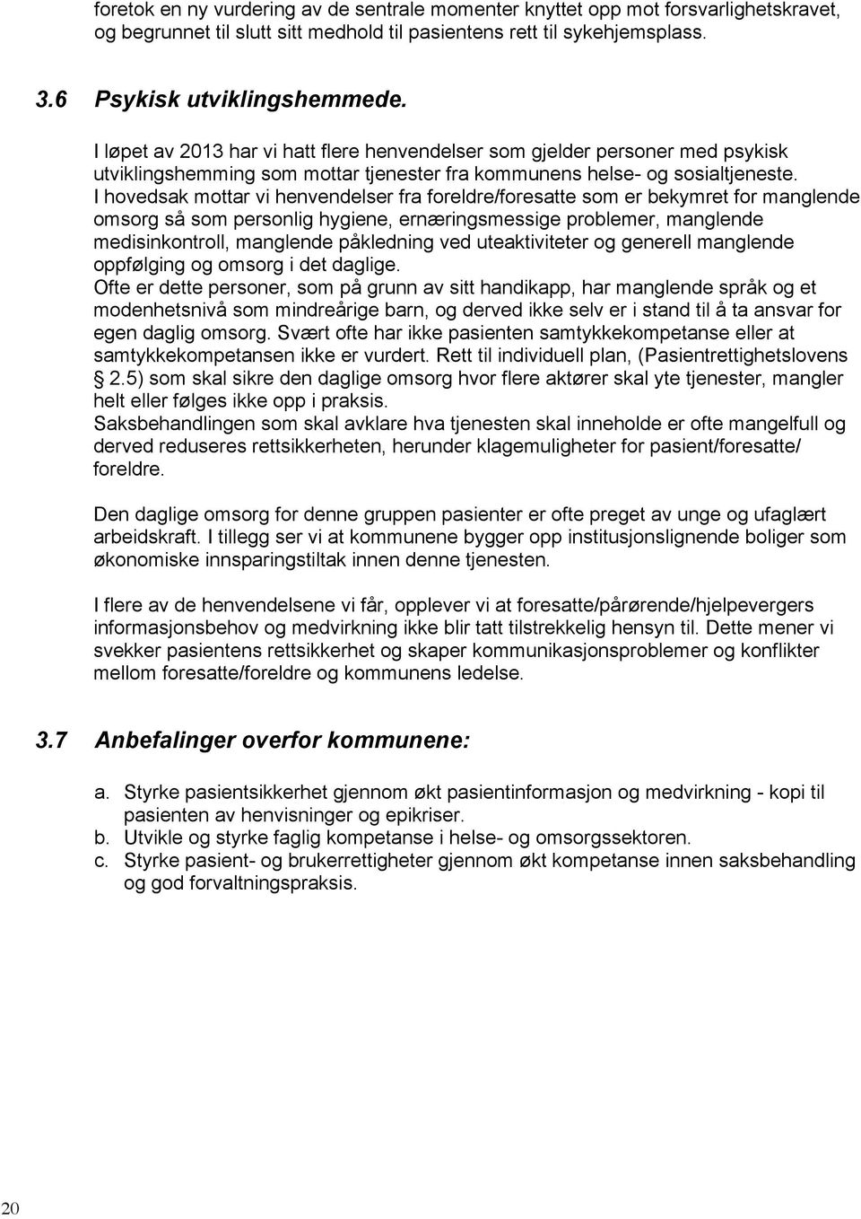 I hovedsak mottar vi henvendelser fra foreldre/foresatte som er bekymret for manglende omsorg så som personlig hygiene, ernæringsmessige problemer, manglende medisinkontroll, manglende påkledning ved