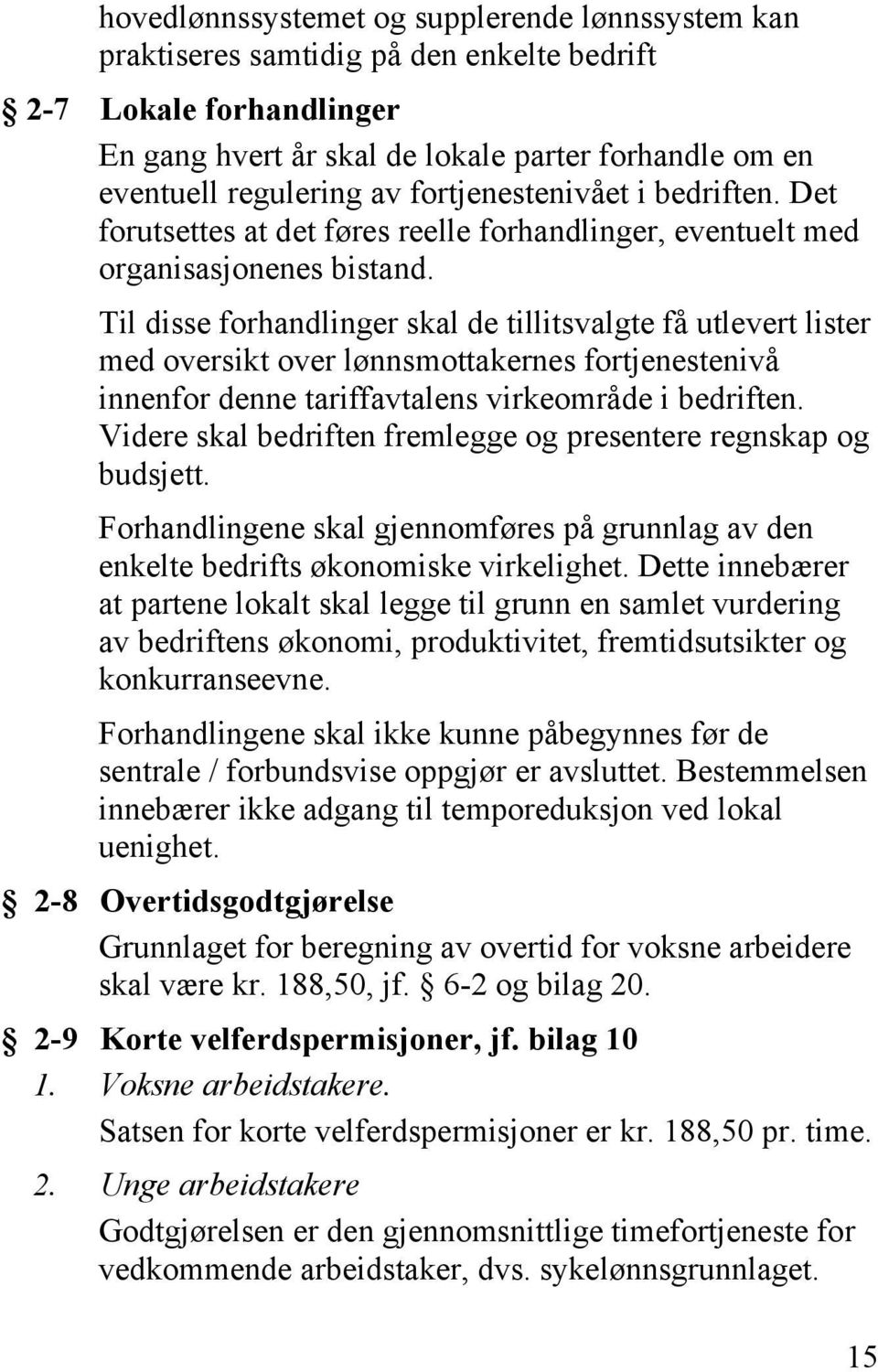 Til disse forhandlinger skal de tillitsvalgte få utlevert lister med oversikt over lønnsmottakernes fortjenestenivå innenfor denne tariffavtalens virkeområde i bedriften.