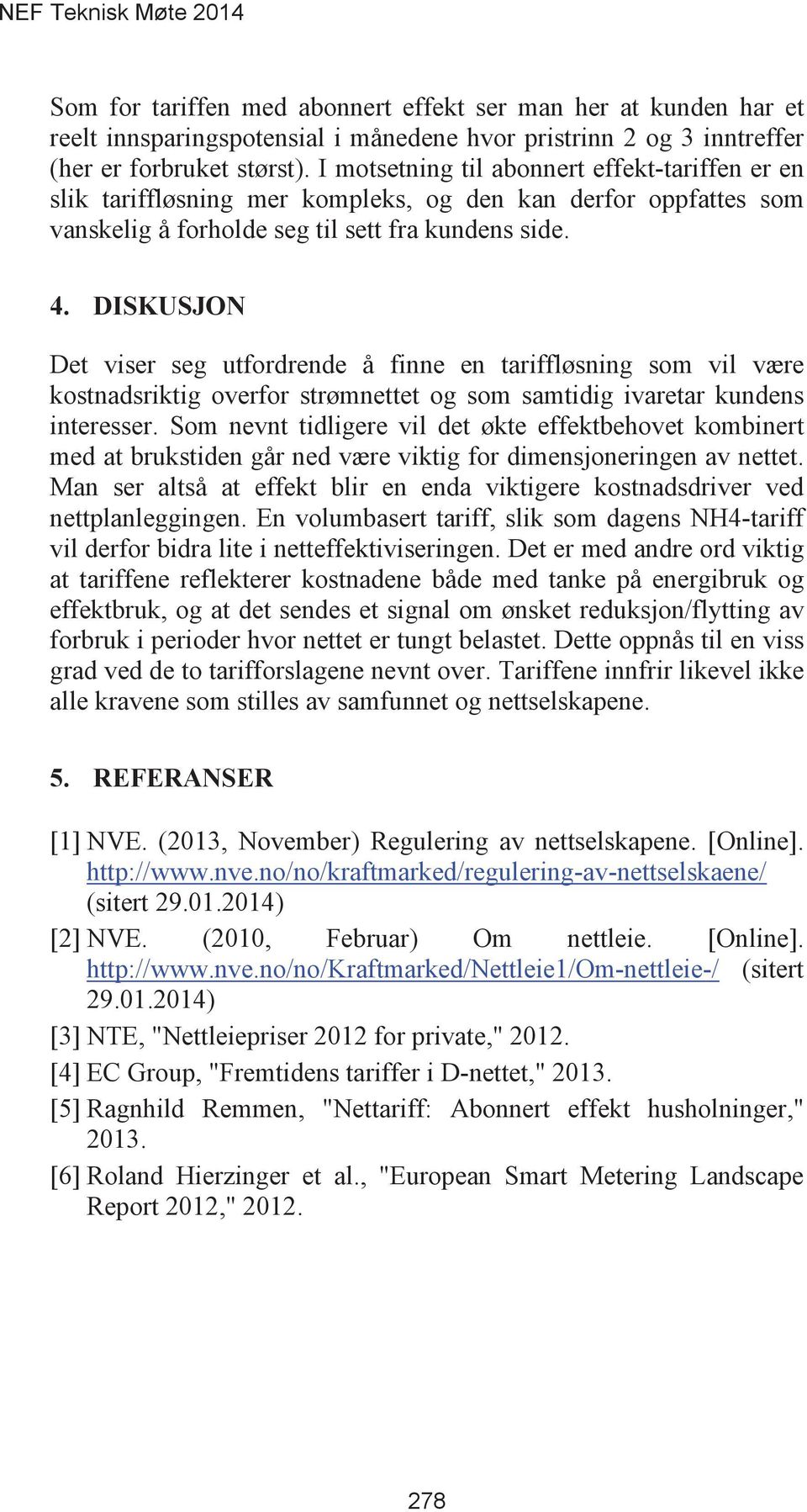 Det viser seg utfordrende å finne en tariffløsning som vil være kostnadsriktig overfor strømnettet og som samtidig ivaretar kundens interesser.