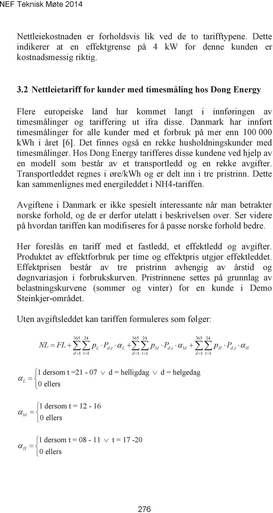 Det finnes også en rekke husholdningskunder med timesmålinger. Hos Dong Energy tarifferes disse kundene ved hjelp av en modell som består av et transportledd og en rekke avgifter.