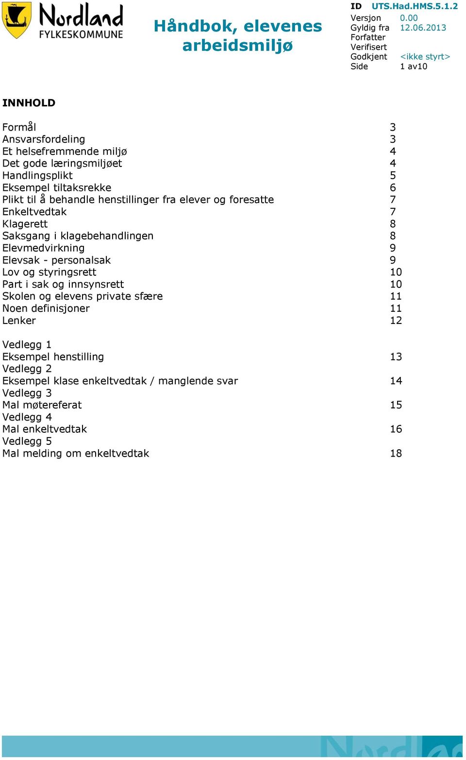 tiltaksrekke 6 Plikt til å behandle henstillinger fra elever og foresatte 7 Enkeltvedtak 7 Klagerett 8 Saksgang i klagebehandlingen 8 Elevmedvirkning 9 Elevsak - personalsak 9 Lov og