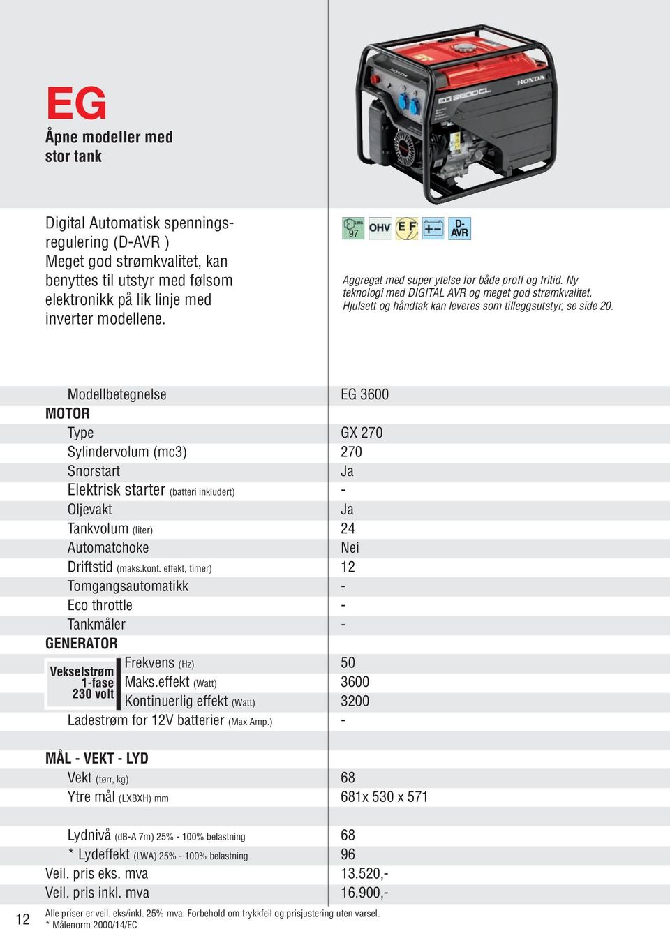 Modellbetegnelse EG 3600 MOTOR Type GX 270 Sylindervolum (mc3) 270 Snorstart Elektrisk starter (batteri inkludert) - Oljevakt Tankvolum (liter) 24 Automatchoke Nei Driftstid (maks.kont.
